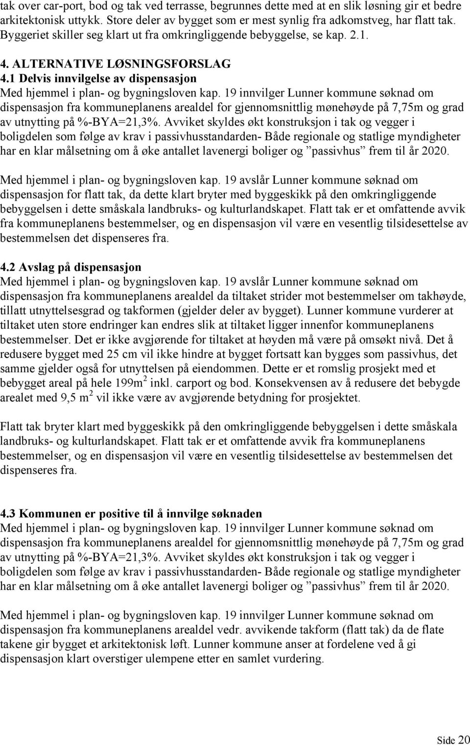 19 innvilger Lunner kommune søknad om dispensasjon fra kommuneplanens arealdel for gjennomsnittlig mønehøyde på 7,75m og grad av utnytting på %-BYA=21,3%.