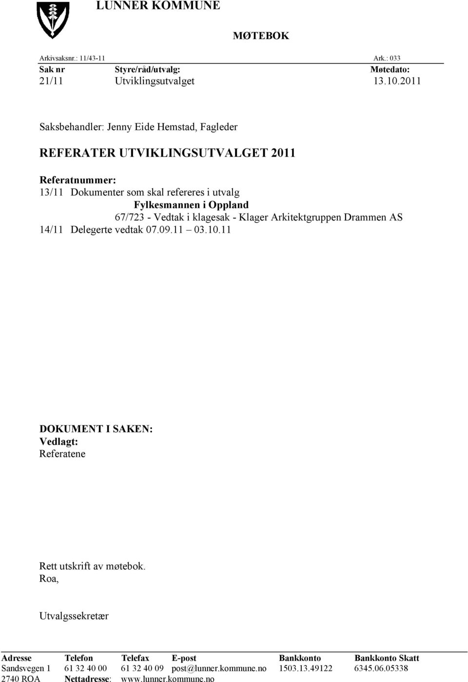 67/723 - Vedtak i klagesak - Klager Arkitektgruppen Drammen AS 14/11 Delegerte vedtak 07.09.11 03.10.11 DOKUMENT I SAKEN: Vedlagt: Referatene Rett utskrift av møtebok.