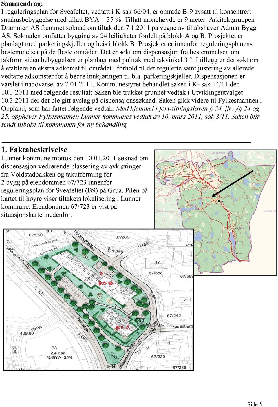 Prosjektet er planlagt med parkeringskjeller og heis i blokk B. Prosjektet er innenfor reguleringsplanens bestemmelser på de fleste områder.