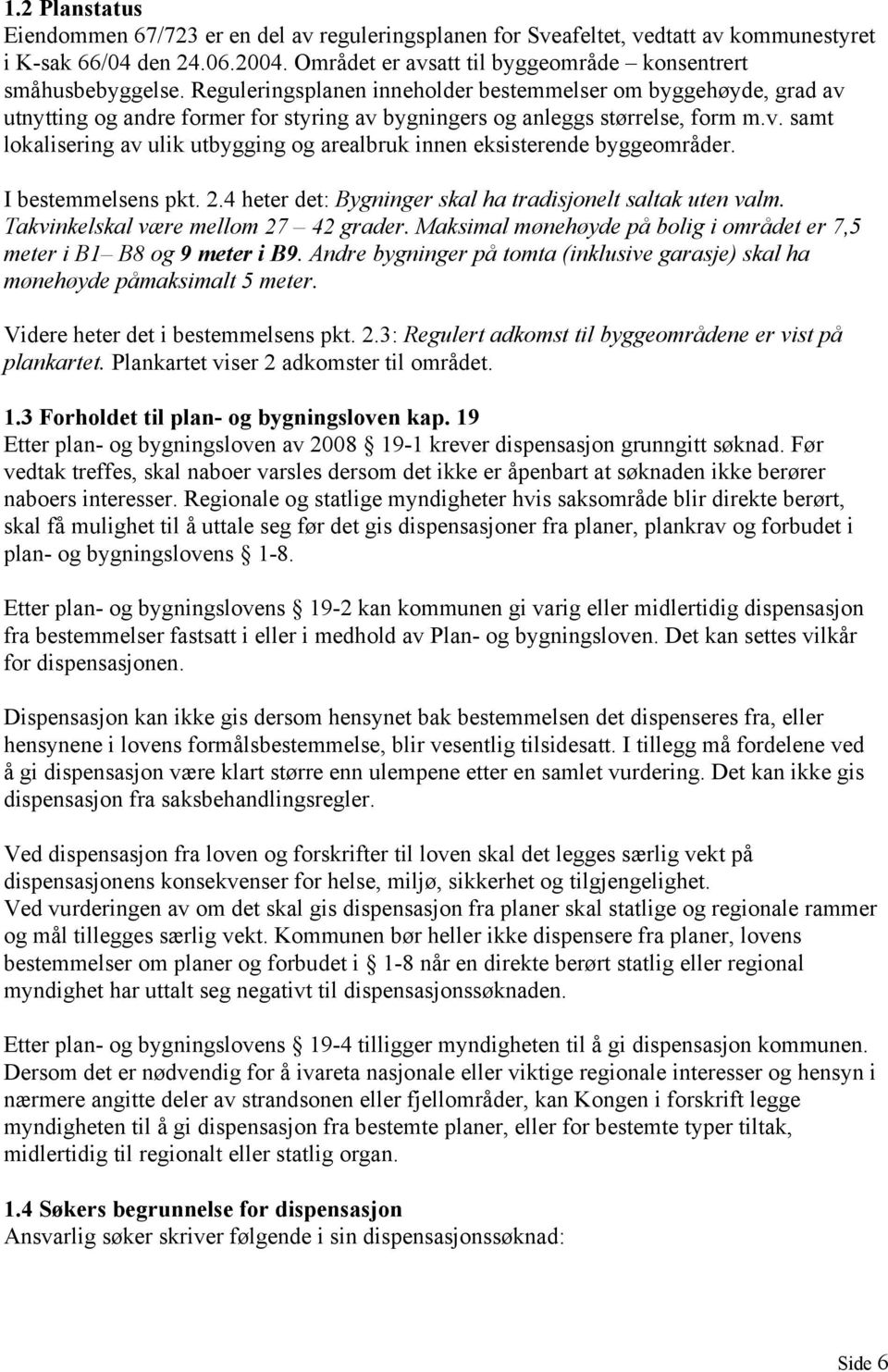 I bestemmelsens pkt. 2.4 heter det: Bygninger skal ha tradisjonelt saltak uten valm. Takvinkelskal være mellom 27 42 grader. Maksimal mønehøyde på bolig i området er 7,5 meter i B1 B8 og 9 meter i B9.