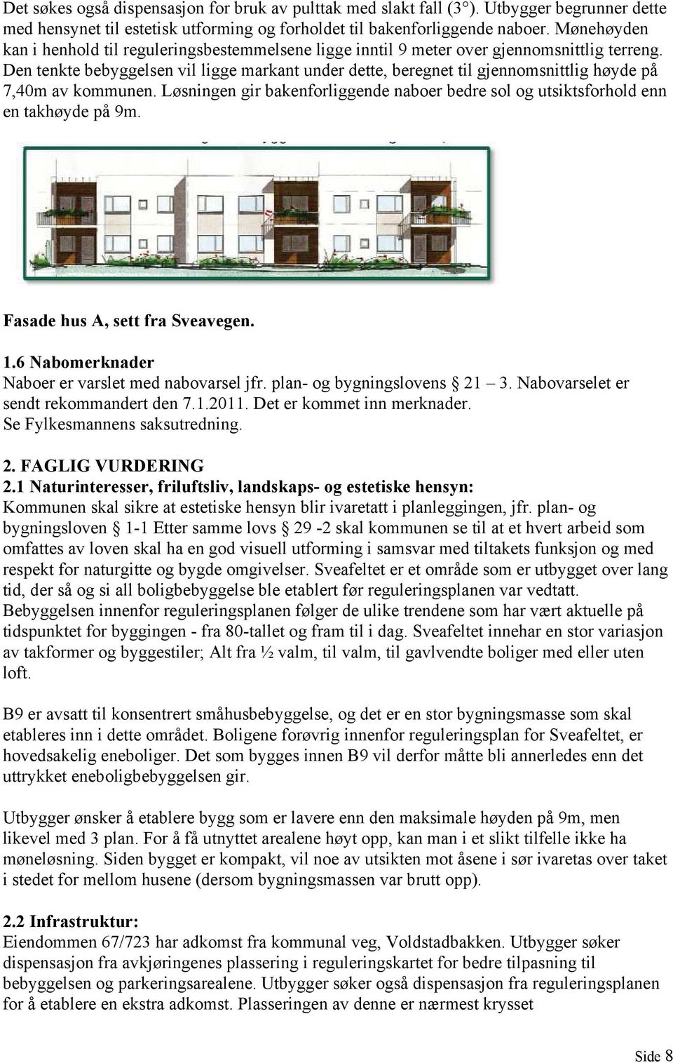 Den tenkte bebyggelsen vil ligge markant under dette, beregnet til gjennomsnittlig høyde på 7,40m av kommunen. Løsningen gir bakenforliggende naboer bedre sol og utsiktsforhold enn en takhøyde på 9m.