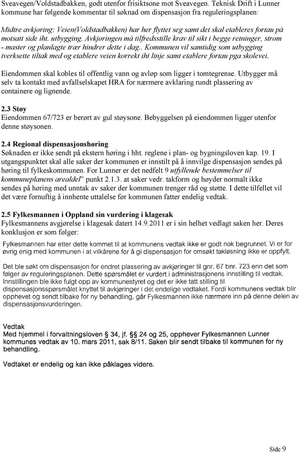 motsatt side iht. utbygging. Avkjøringen må tilfredsstille krav til sikt i begge retninger, strøm - master og planlagte trær hindrer dette i dag.