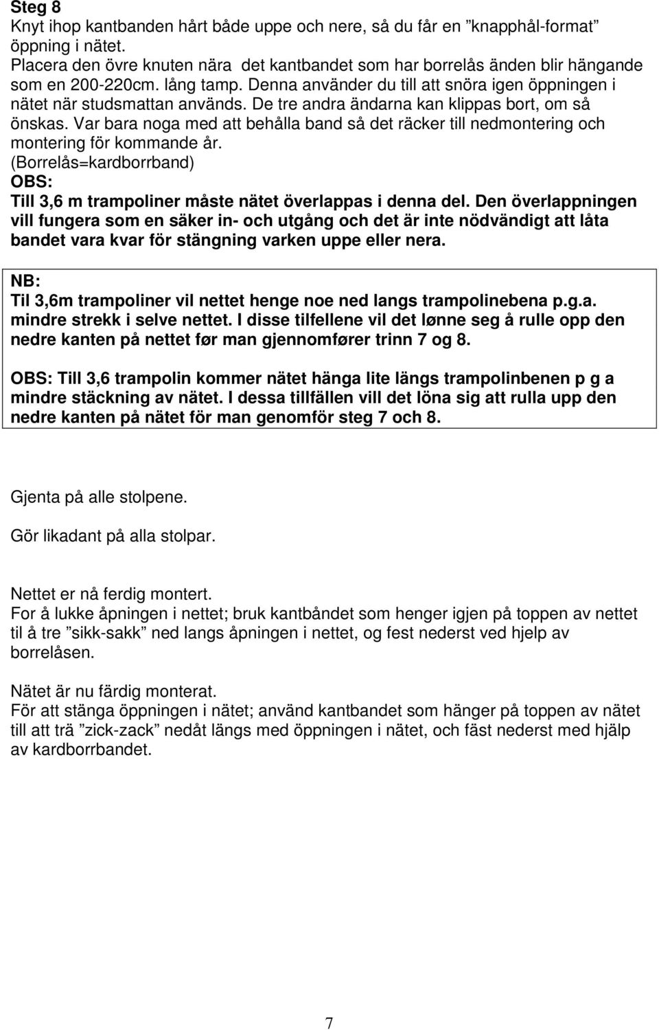 Var bara noga med att behålla band så det räcker till nedmontering och montering för kommande år. (Borrelås=kardborrband) OBS: Till 3,6 m trampoliner måste nätet överlappas i denna del.