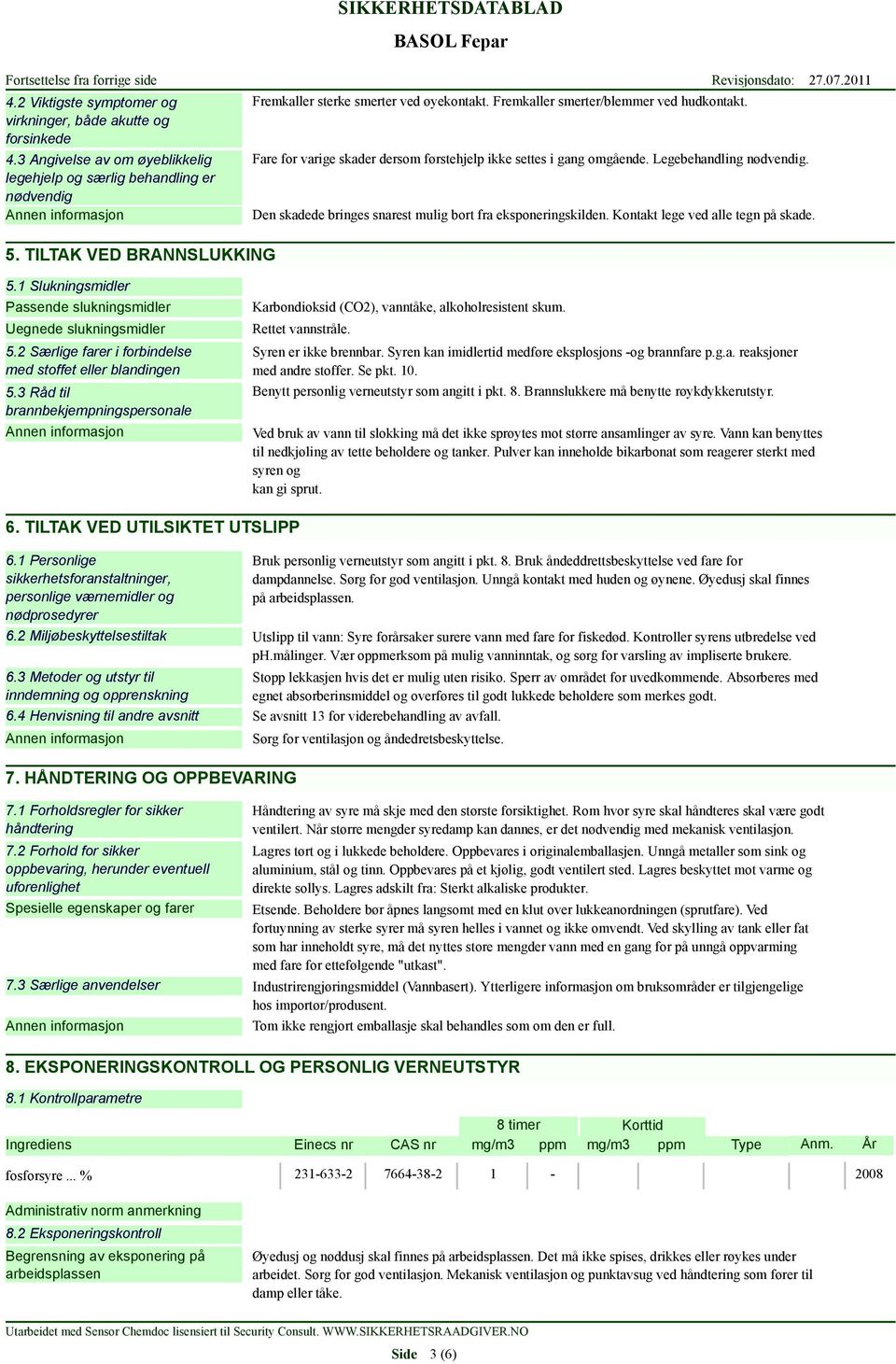 Legebehandling nødvendig. Den skadede bringes snarest mulig bort fra eksponeringskilden. Kontakt lege ved alle tegn på skade. 5.1 Slukningsmidler Passende slukningsmidler Uegnede slukningsmidler 5.