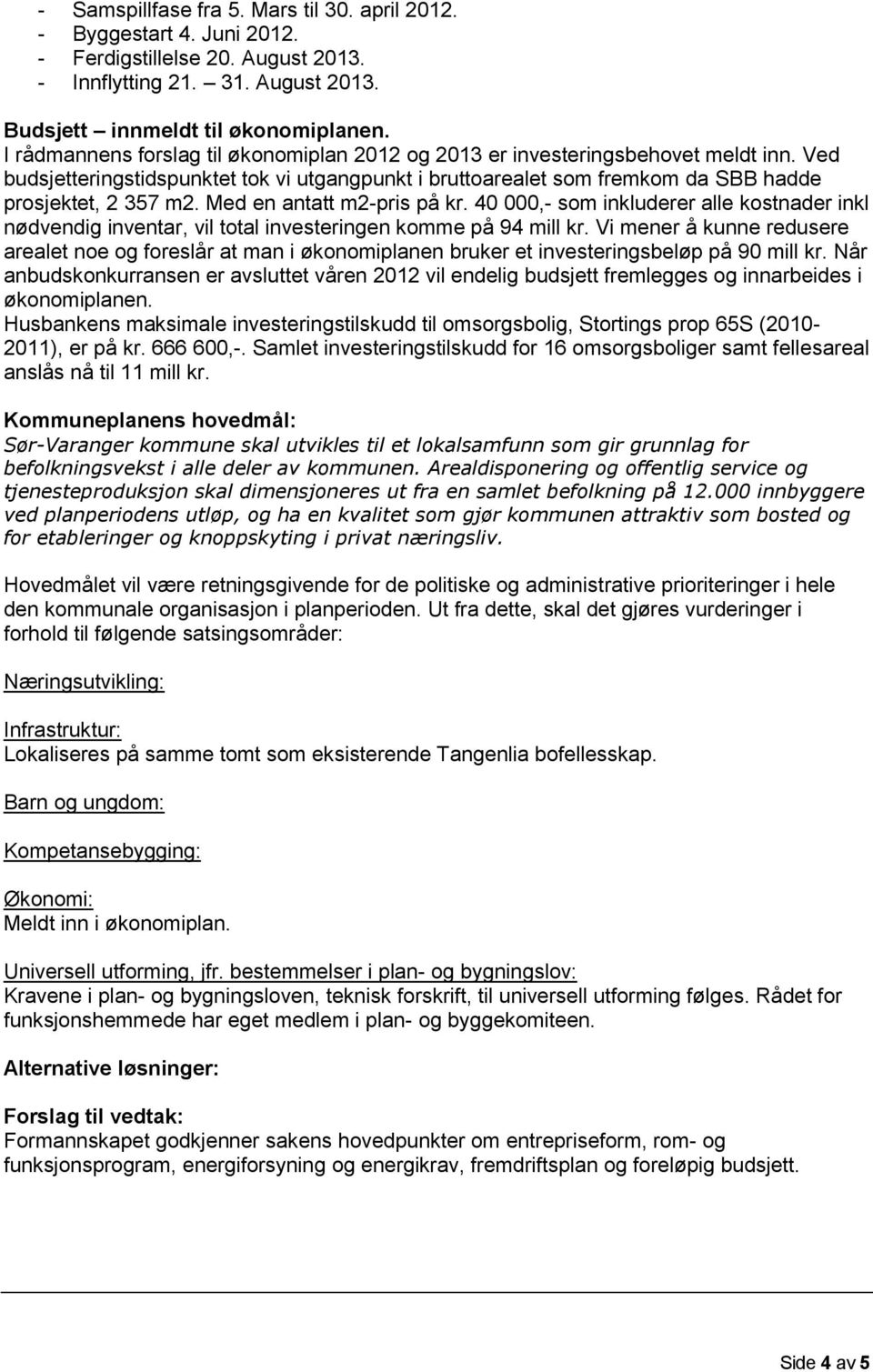 Med en antatt m2-pris på kr. 4,- som inkluderer alle kostnader inkl nødvendig inventar, vil total investeringen komme på 94 mill kr.