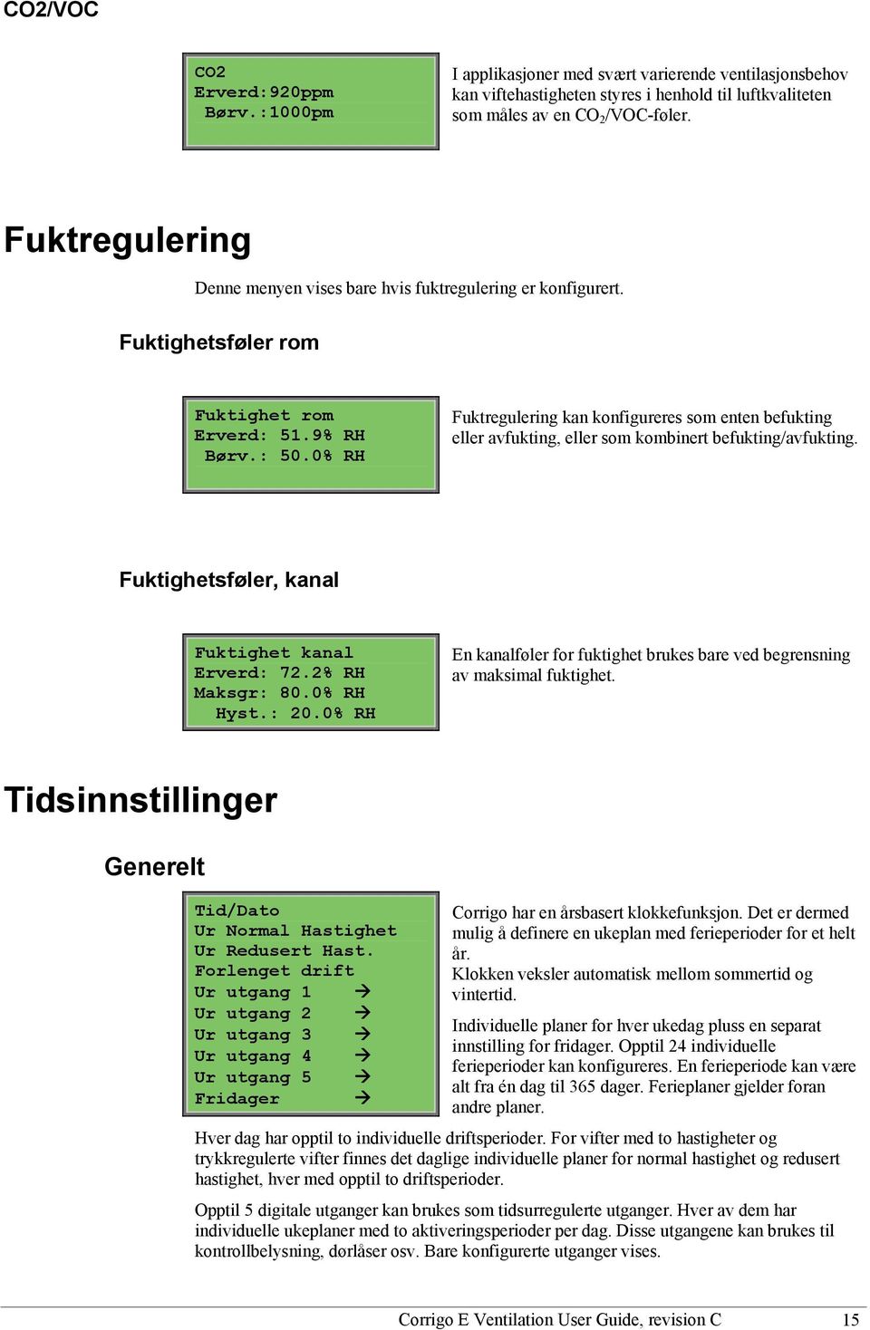 0% RH Fuktregulering kan konfigureres som enten befukting eller avfukting, eller som kombinert befukting/avfukting. Fuktighetsføler, kanal Fuktighet kanal Erverd: 72.2% RH Maksgr: 80.0% RH Hyst.: 20.