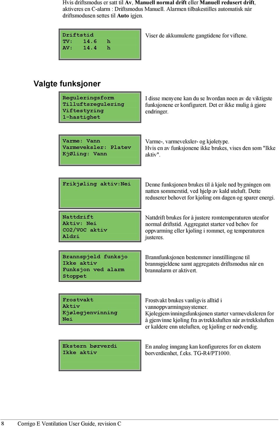 Valgte funksjoner Reguleringsform Tilluftsregulering Viftestyring 1-hastighet I disse menyene kan du se hvordan noen av de viktigste funksjonene er konfigurert. Det er ikke mulig å gjøre endringer.