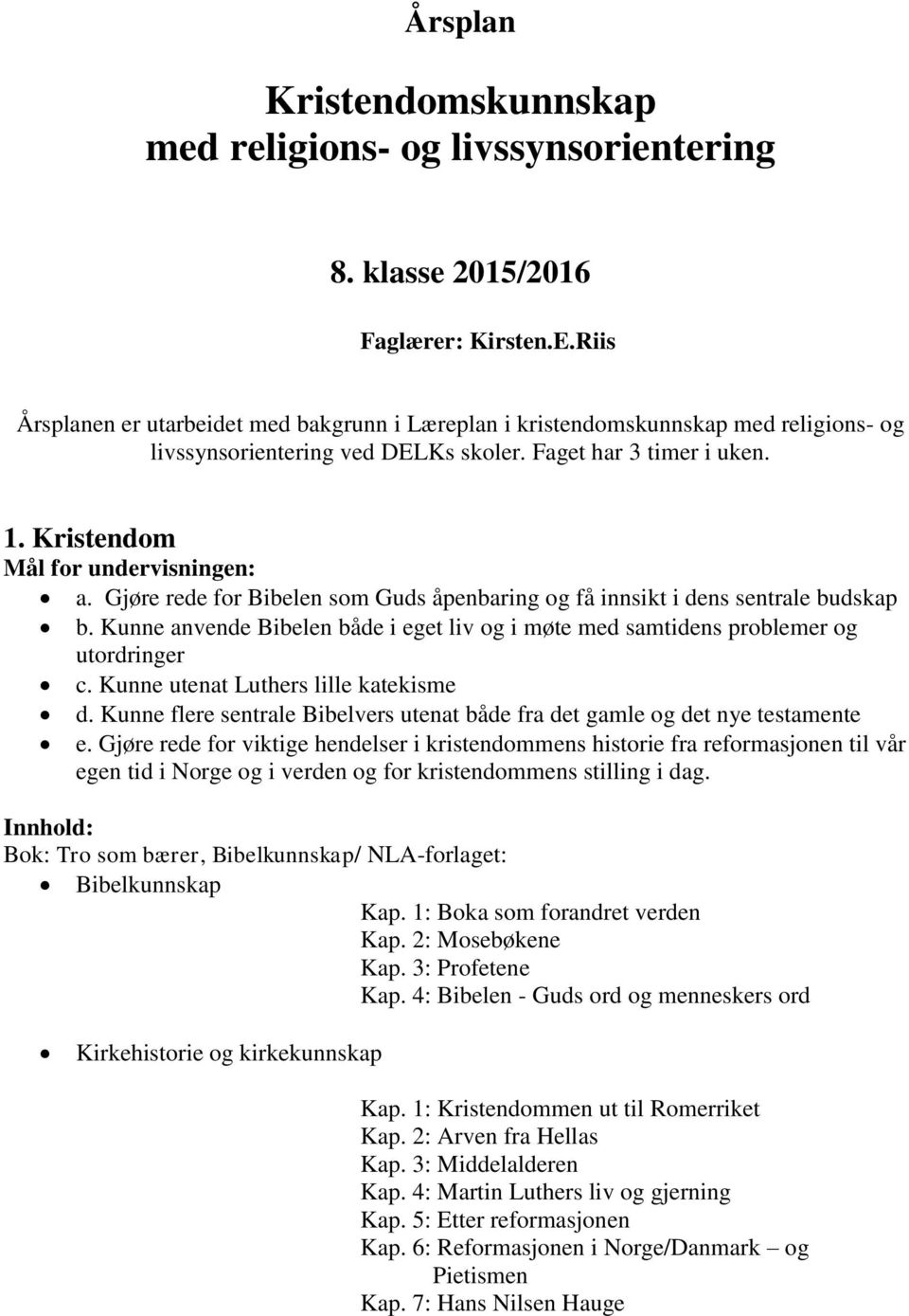 Gjøre rede for Bibelen som Guds åpenbaring og få innsikt i dens sentrale budskap b. Kunne anvende Bibelen både i eget liv og i møte med samtidens problemer og utordringer c.