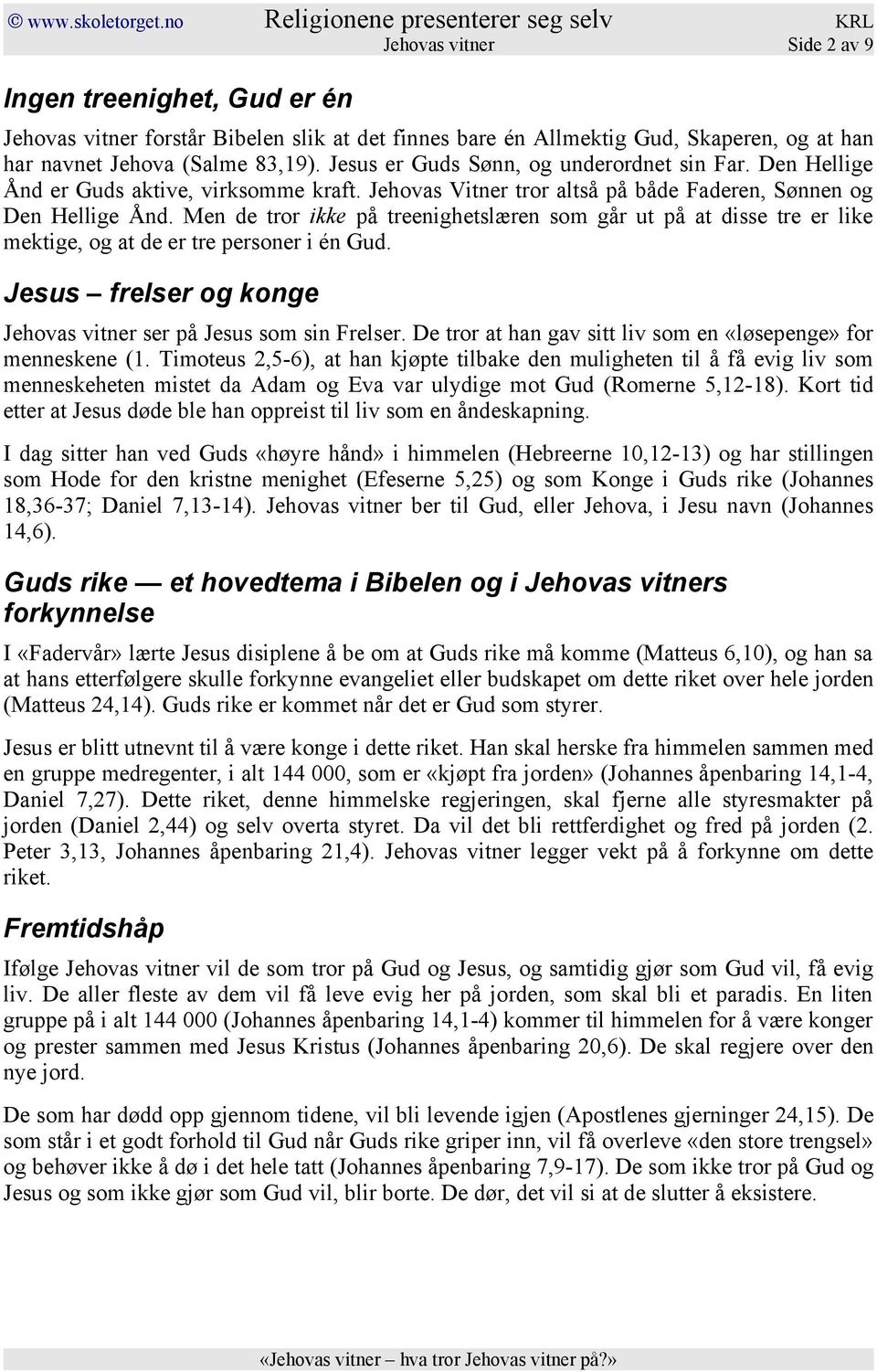 Men de tror ikke på treenighetslæren som går ut på at disse tre er like mektige, og at de er tre personer i én Gud. Jesus frelser og konge Jehovas vitner ser på Jesus som sin Frelser.