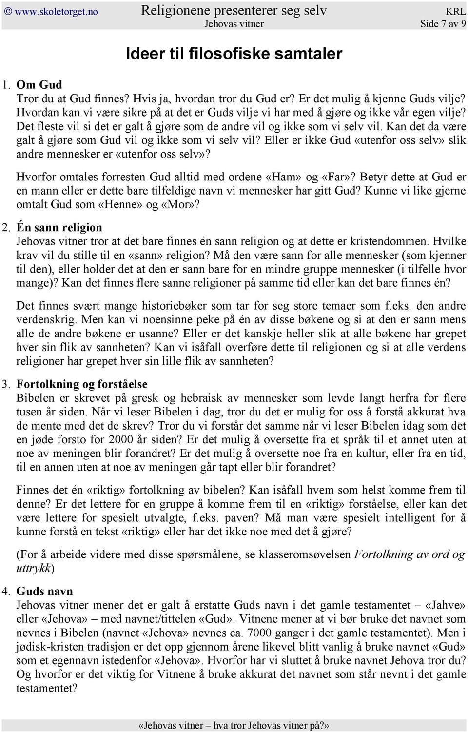 Kan det da være galt å gjøre som Gud vil og ikke som vi selv vil? Eller er ikke Gud «utenfor oss selv» slik andre mennesker er «utenfor oss selv»?