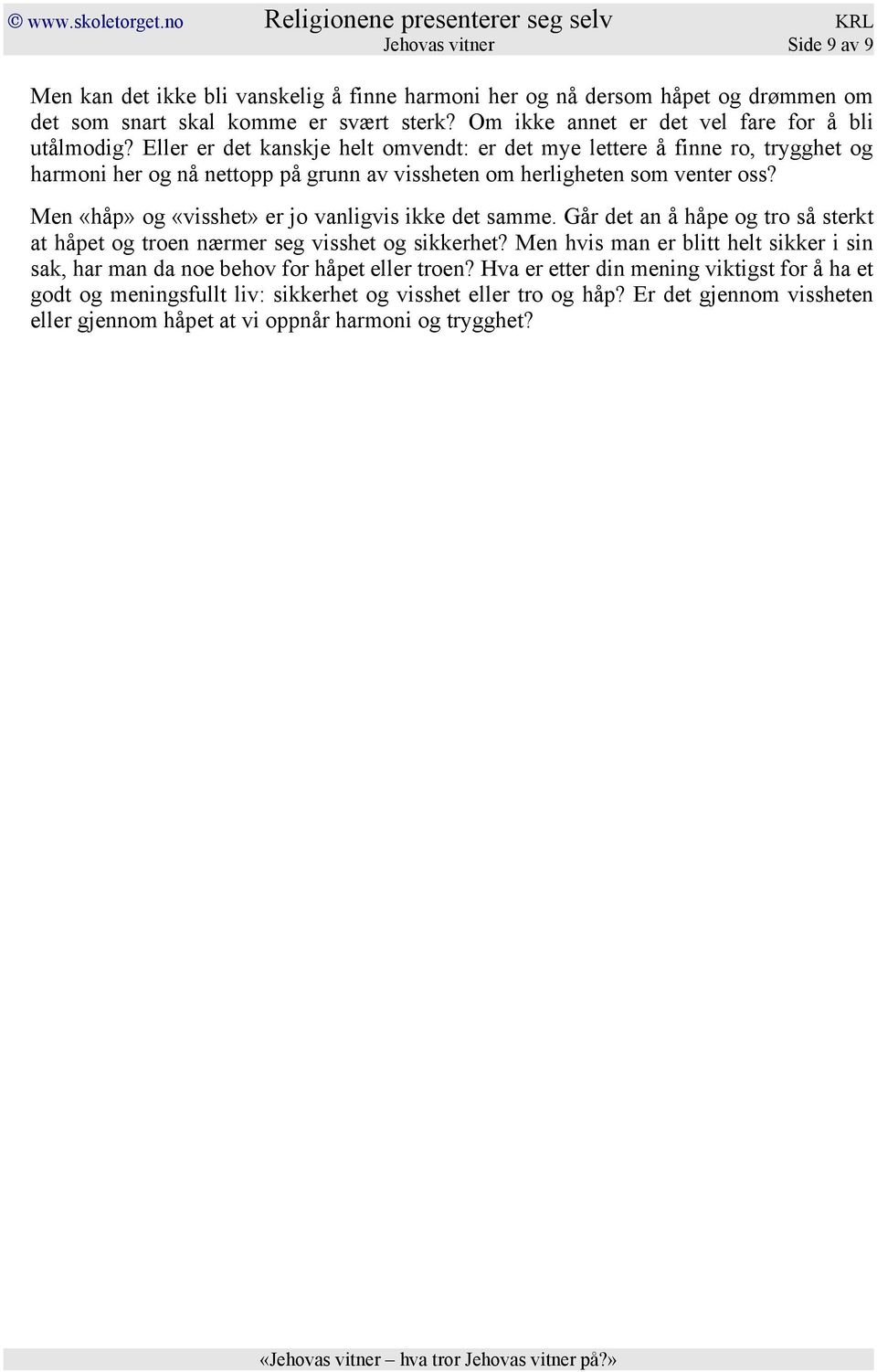 Eller er det kanskje helt omvendt: er det mye lettere å finne ro, trygghet og harmoni her og nå nettopp på grunn av vissheten om herligheten som venter oss?