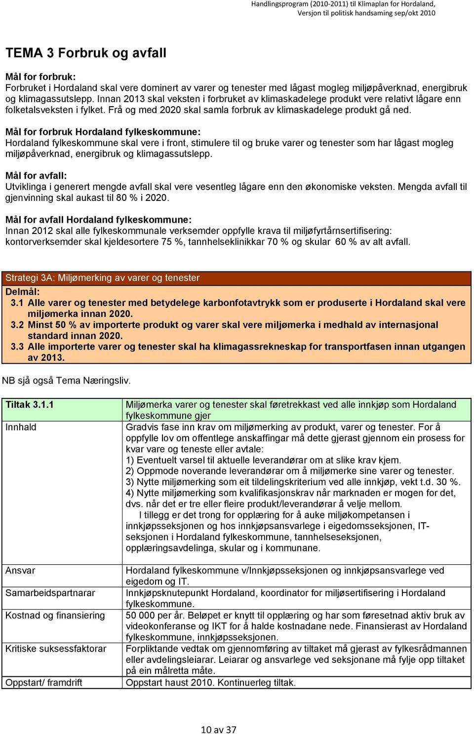 Mål for forbruk Hordaland fylkeskommune: Hordaland fylkeskommune skal vere i front, stimulere til og bruke varer og tenester som har lågast mogleg miljøpåverknad, energibruk og klimagassutslepp.