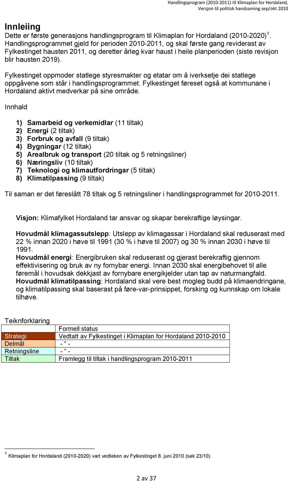 Fylkestinget oppmoder statlege styresmakter og etatar om å iverksetje dei statlege oppgåvene som står i handlingsprogrammet.