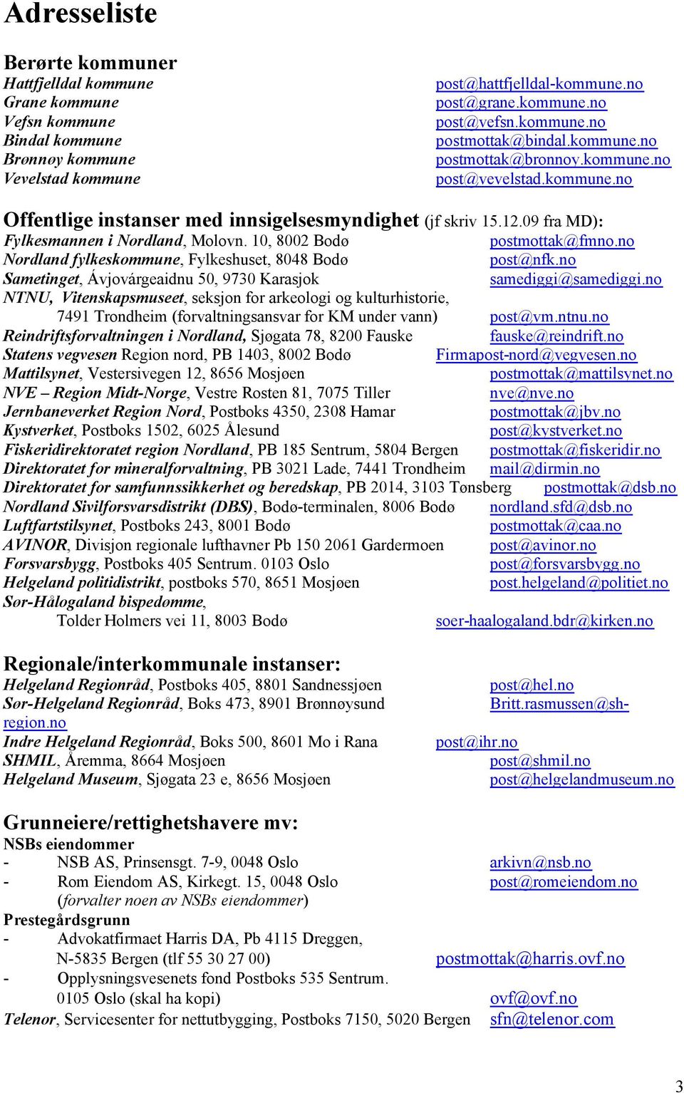 10, 8002 Bodø postmottak@fmno.no Nordland fylkeskommune, Fylkeshuset, 8048 Bodø post@nfk.no Sametinget, Ávjovárgeaidnu 50, 9730 Karasjok samediggi@samediggi.