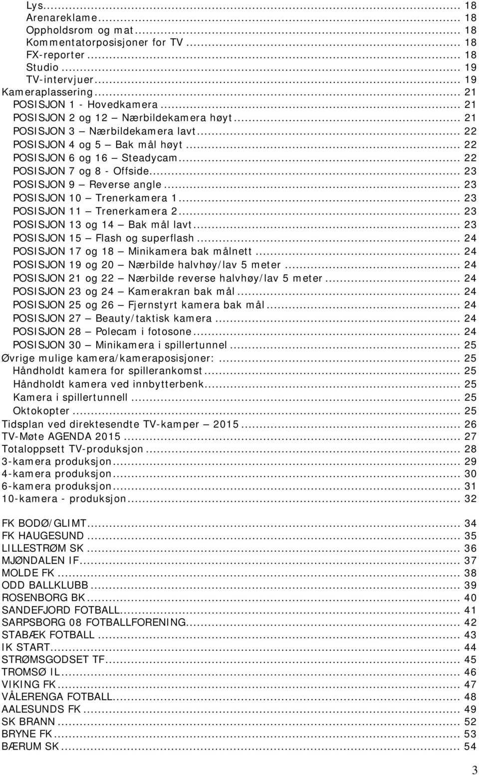 .. 23 POSISJON 9 Reverse angle... 23 POSISJON 10 Trenerkamera 1... 23 POSISJON 11 Trenerkamera 2... 23 POSISJON 13 og 14 Bak mål lavt... 23 POSISJON 15 Flash og superflash.