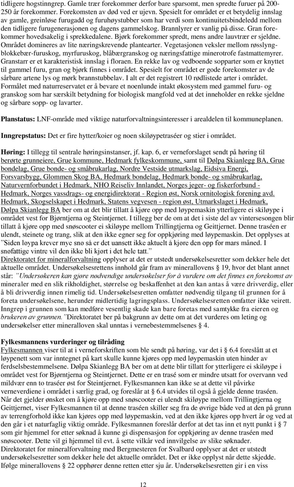 Brannlyrer er vanlig på disse. Gran forekommer hovedsakelig i sprekkedalene. Bjørk forekommer spredt, mens andre lauvtrær er sjeldne. Området domineres av lite næringskrevende plantearter.