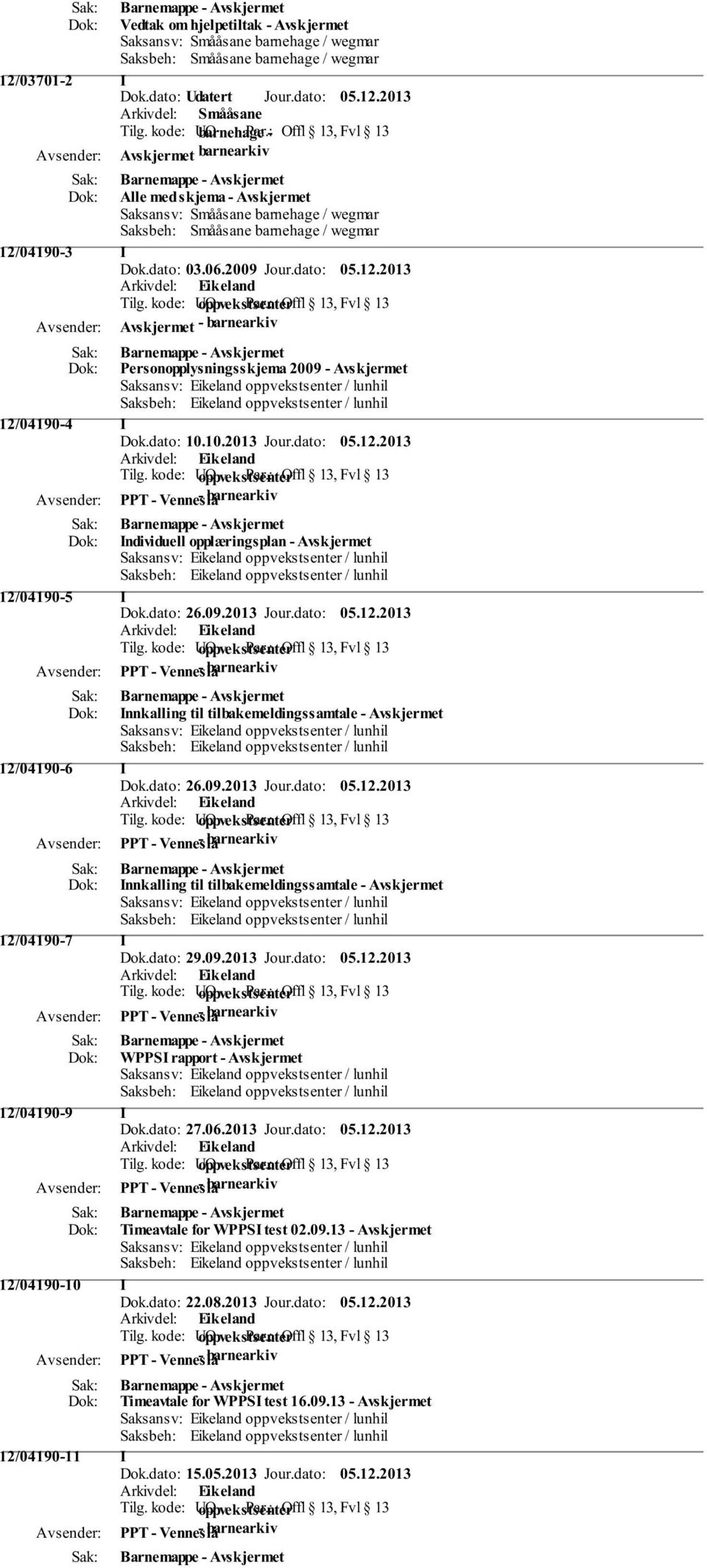 dato: 05.12.2013 Tilg. kode: UO oppvekstsenter Offl 13, Fvl 13 Avskjermet - barnearkiv Personopplysningsskjema 2009 - Avskjermet 12/04190-4 Dok.dato: 10.10.2013 Jour.dato: 05.12.2013 Tilg. kode: UO oppvekstsenter Offl 13, Fvl 13 ndividuell opplæringsplan - Avskjermet 12/04190-5 Dok.