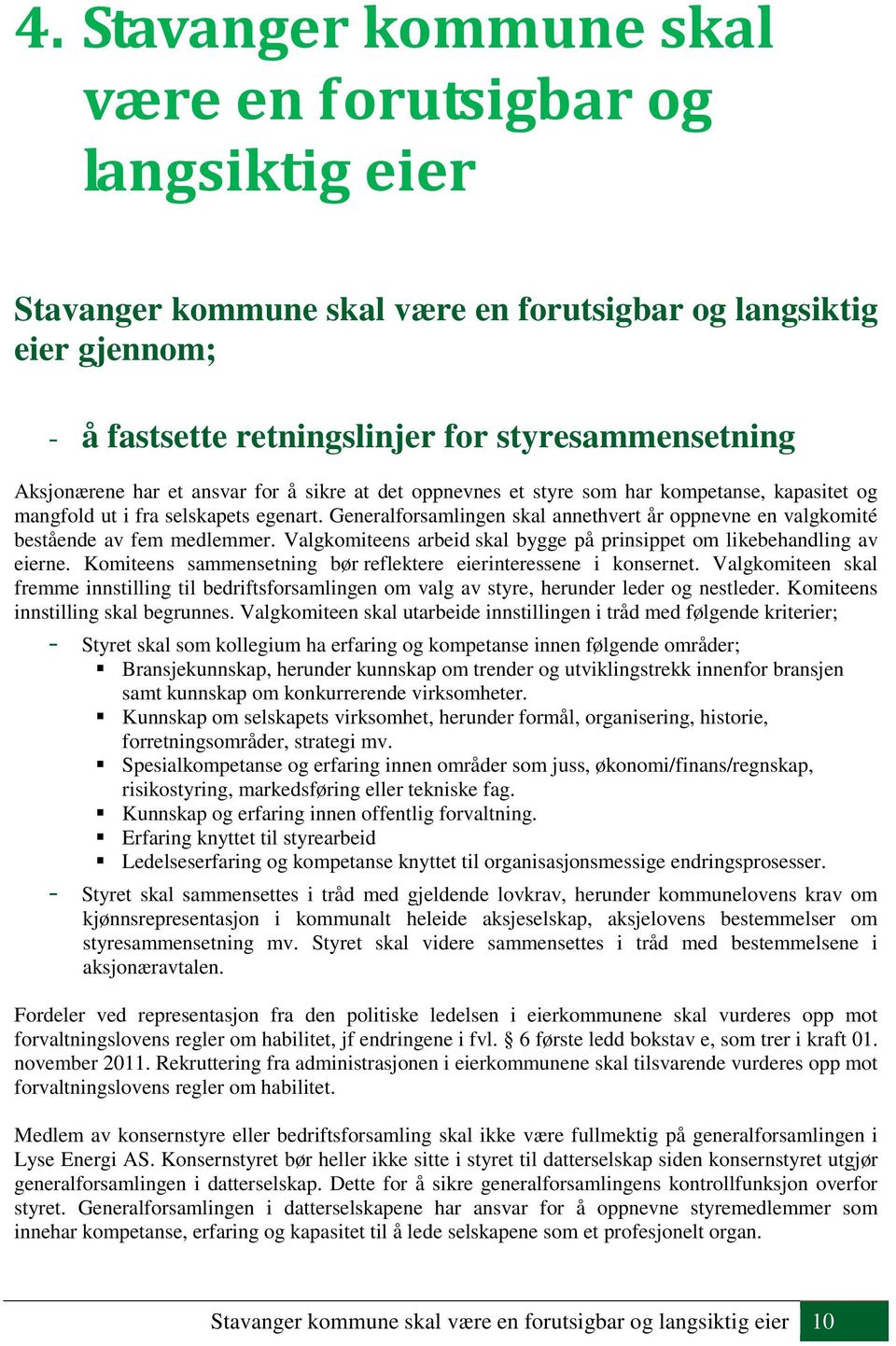 Generalforsamlingen skal annethvert år oppnevne en valgkomité bestående av fem medlemmer. Valgkomiteens arbeid skal bygge på prinsippet om likebehandling av eierne.