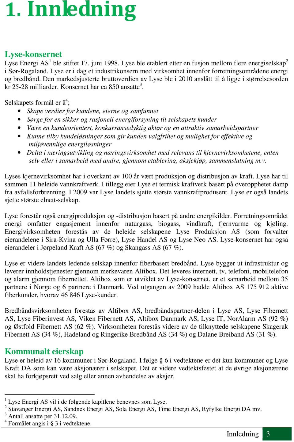 Den markedsjusterte bruttoverdien av Lyse ble i 2010 anslått til å ligge i størrelsesorden kr 25-28 milliarder. Konsernet har ca 850 ansatte 3.