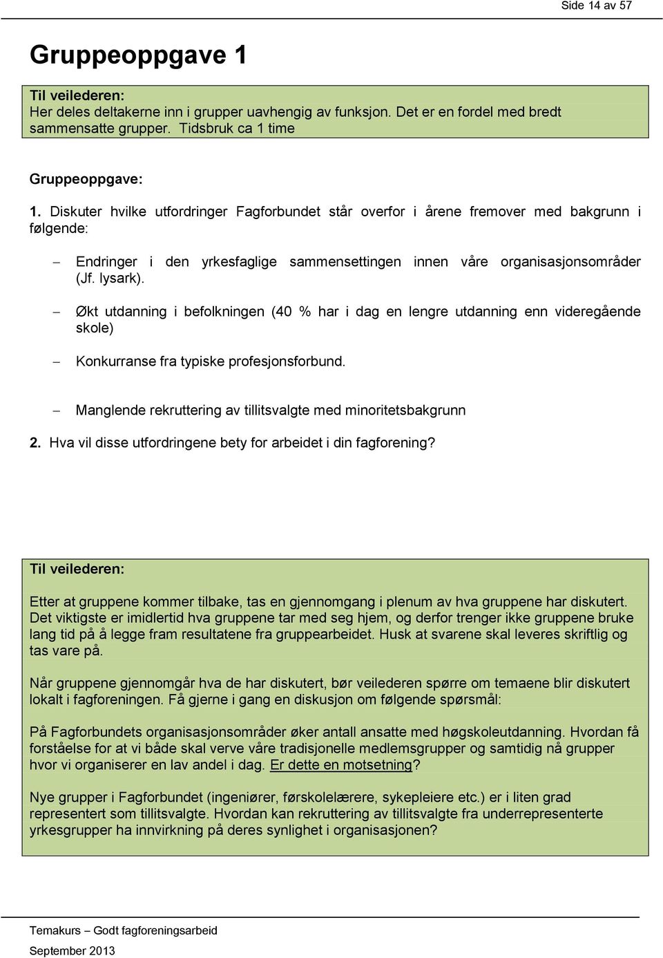 Økt utdanning i befolkningen (40 % har i dag en lengre utdanning enn videregående skole) Konkurranse fra typiske profesjonsforbund. Manglende rekruttering av tillitsvalgte med minoritetsbakgrunn 2.