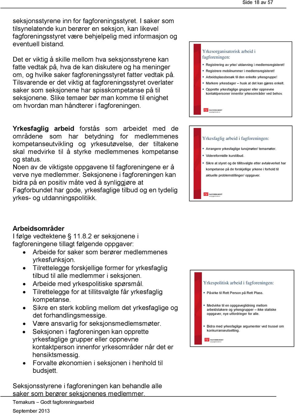 Tilsvarende er det viktig at fagforeningsstyret overlater saker som seksjonene har spisskompetanse på til seksjonene. Slike temaer bør man komme til enighet om hvordan man håndterer i fagforeningen.