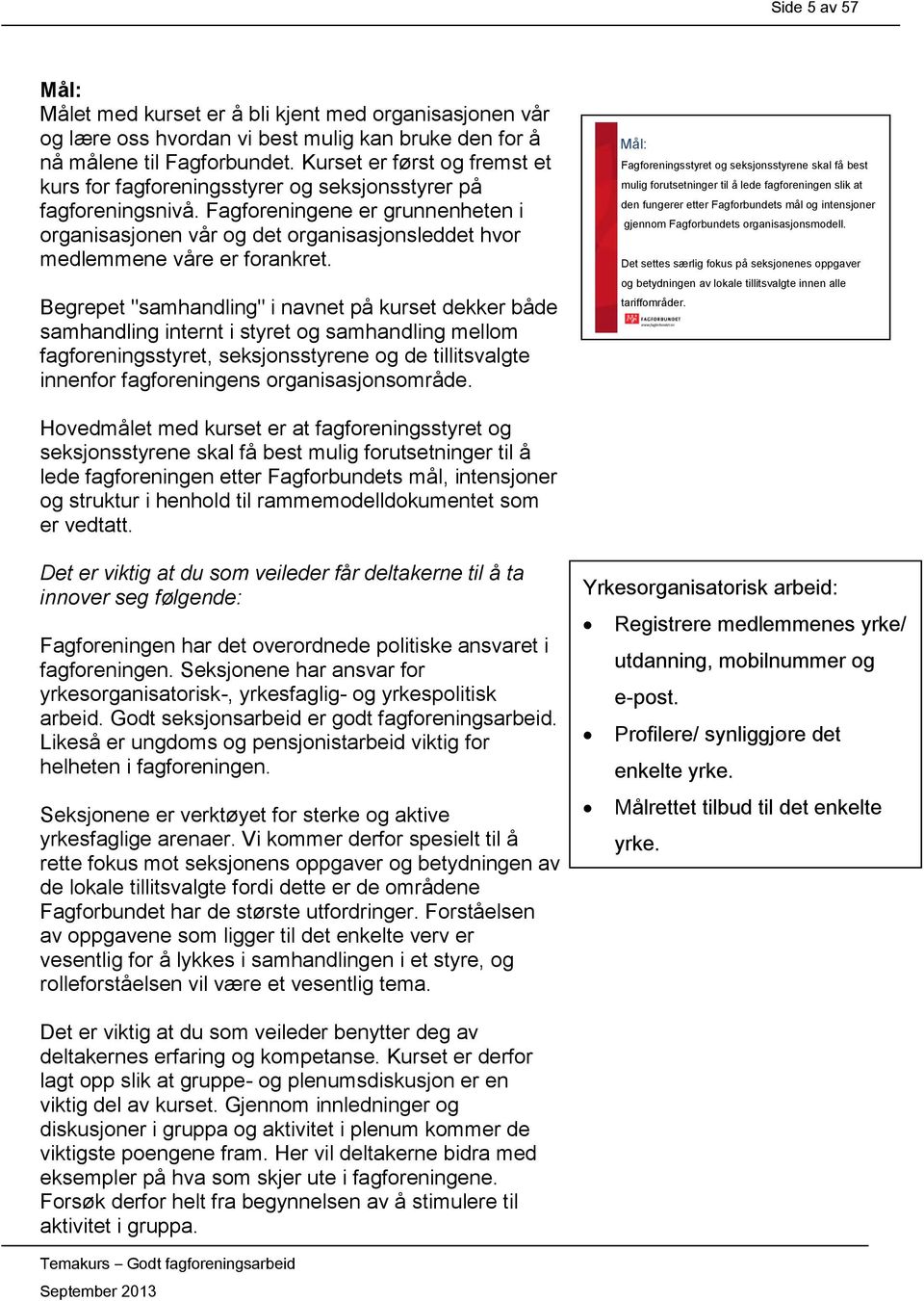 Fagforeningene er grunnenheten i organisasjonen vår og det organisasjonsleddet hvor medlemmene våre er forankret.