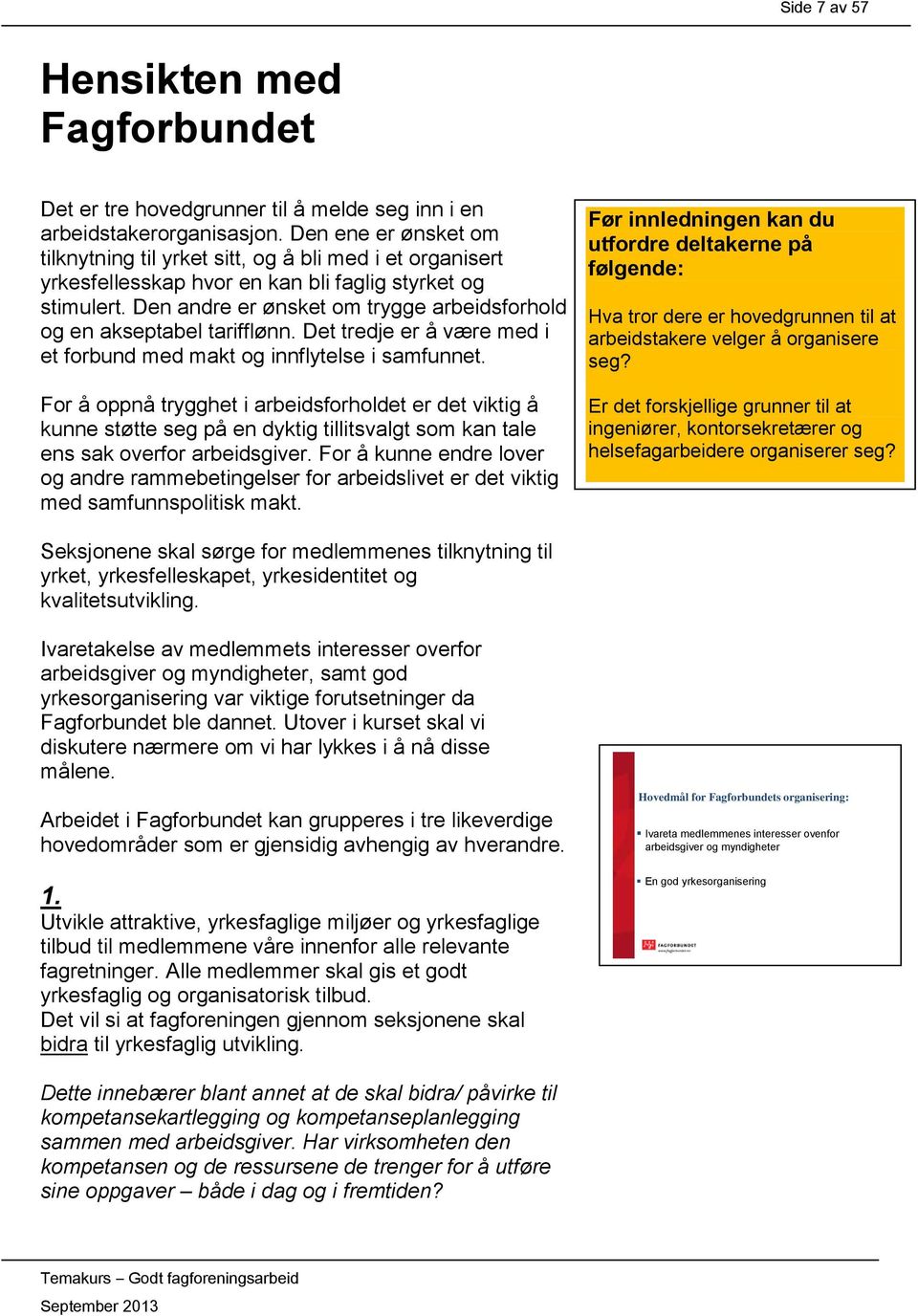 Den andre er ønsket om trygge arbeidsforhold og en akseptabel tarifflønn. Det tredje er å være med i et forbund med makt og innflytelse i samfunnet.