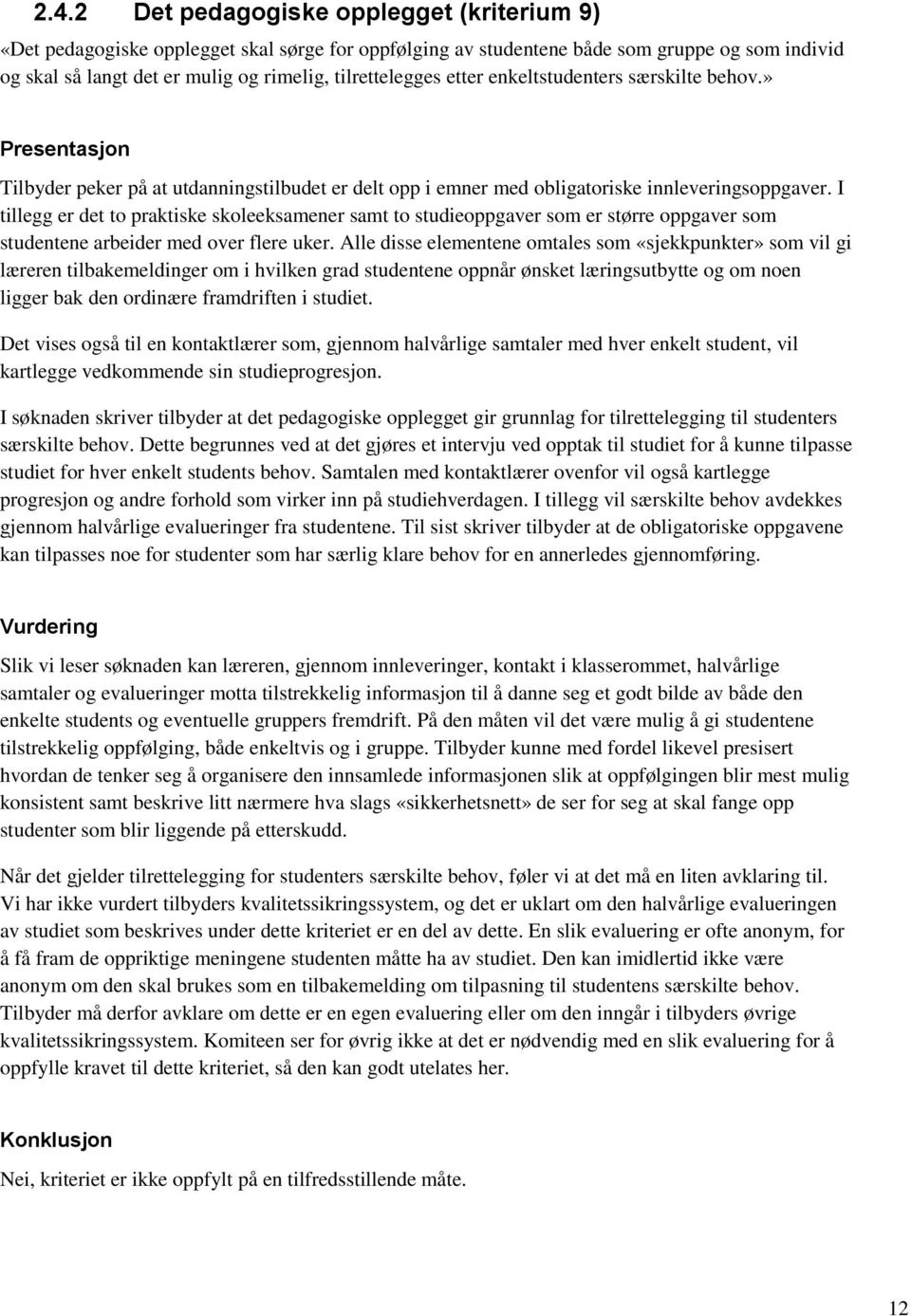 I tillegg er det to praktiske skoleeksamener samt to studieoppgaver som er større oppgaver som studentene arbeider med over flere uker.