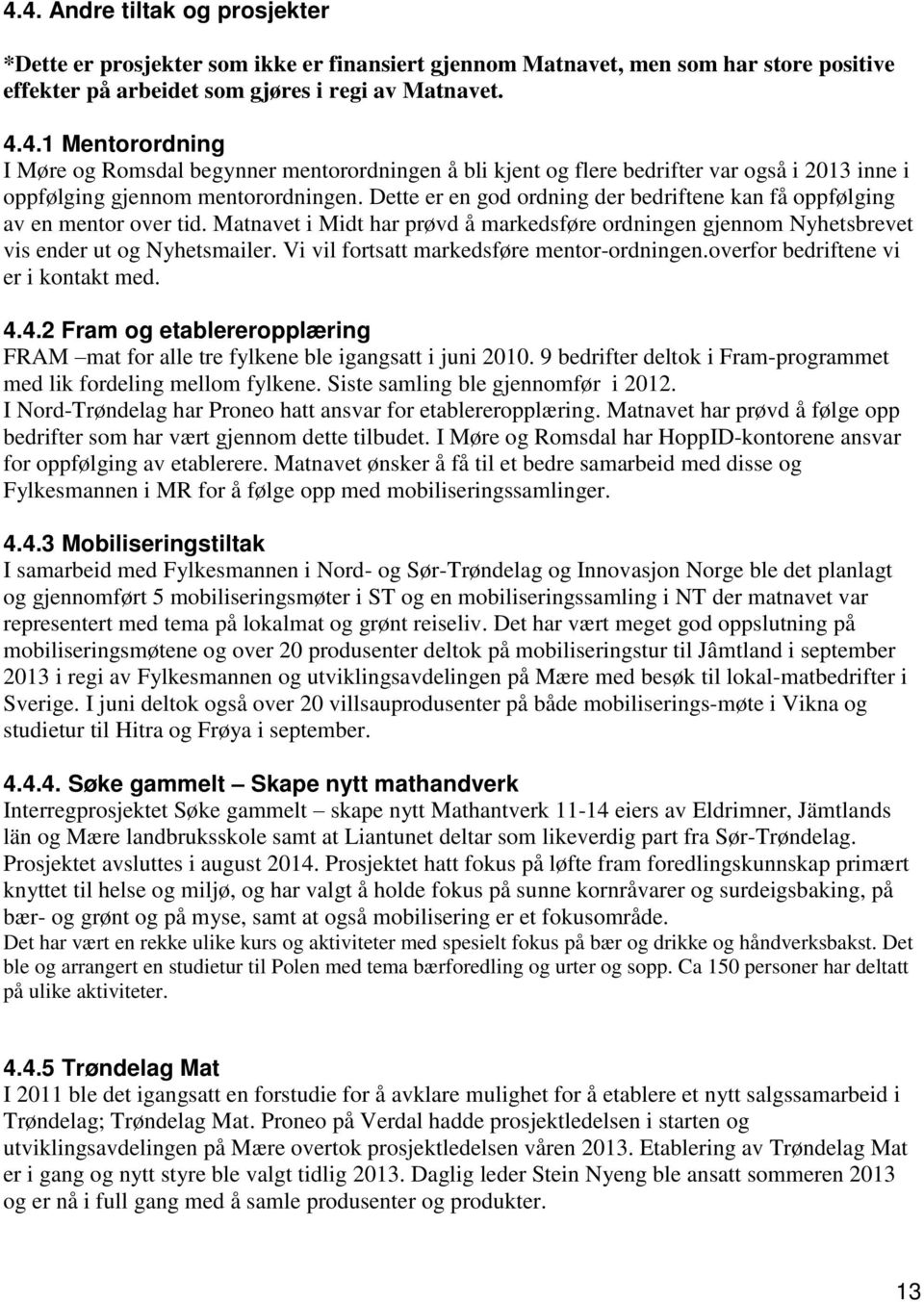 Vi vil fortsatt markedsføre mentor-ordningen.overfor bedriftene vi er i kontakt med. 4.4.2 Fram og etablereropplæring FRAM mat for alle tre fylkene ble igangsatt i juni 2010.