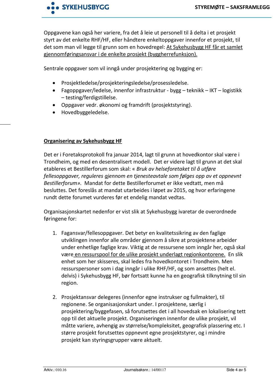 Sentrale oppgaver som vil inngå under prosjektering og bygging er: Prosjektledelse/prosjekteringsledelse/prosessledelse.