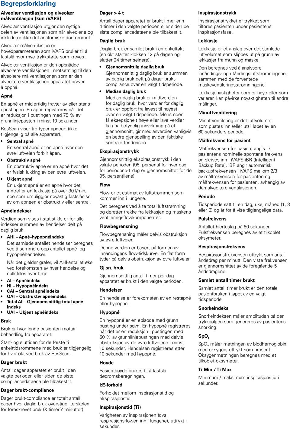 Alveolær ventilasjon er den oppnådde alveolære ventilasjonen i motsetning til den alveolære målventilasjonen som er den alveolære ventilasjonen apparatet prøver å oppnå.