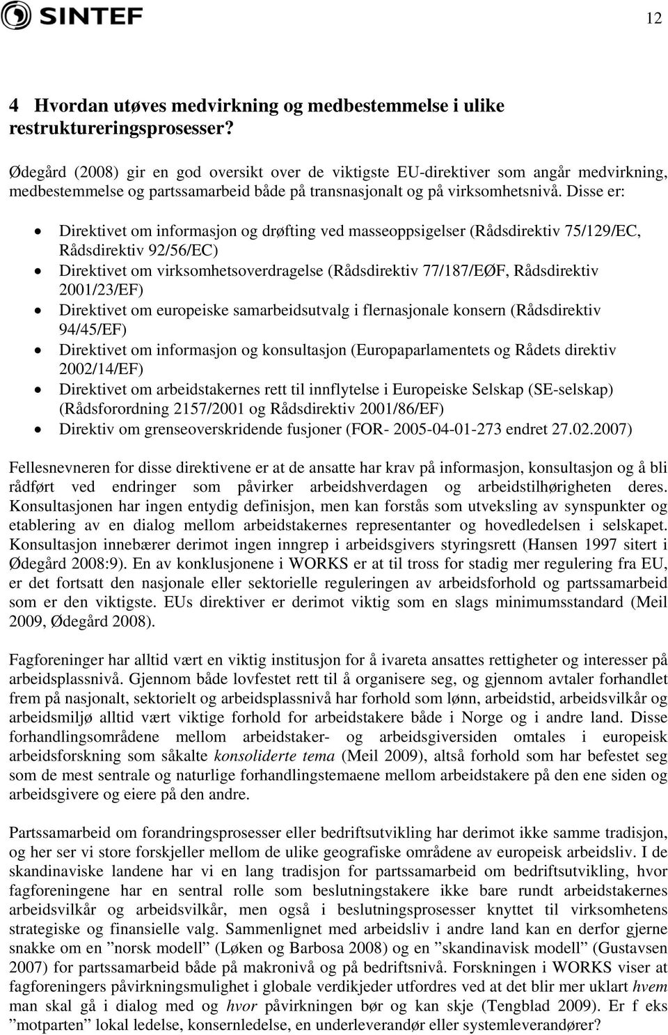 Disse er: Direktivet om informasjon og drøfting ved masseoppsigelser (Rådsdirektiv 75/129/EC, Rådsdirektiv 92/56/EC) Direktivet om virksomhetsoverdragelse (Rådsdirektiv 77/187/EØF, Rådsdirektiv