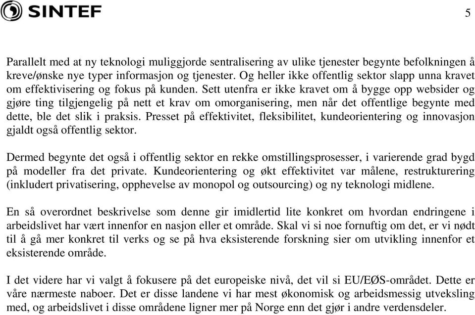 Sett utenfra er ikke kravet om å bygge opp websider og gjøre ting tilgjengelig på nett et krav om omorganisering, men når det offentlige begynte med dette, ble det slik i praksis.