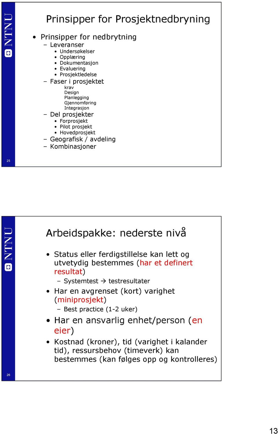 eller ferdigstillelse kan lett og utvetydig bestemmes (har et definert resultat) Systemtest à testresultater Har en avgrenset (kort) varighet (miniprosjekt) Best practice