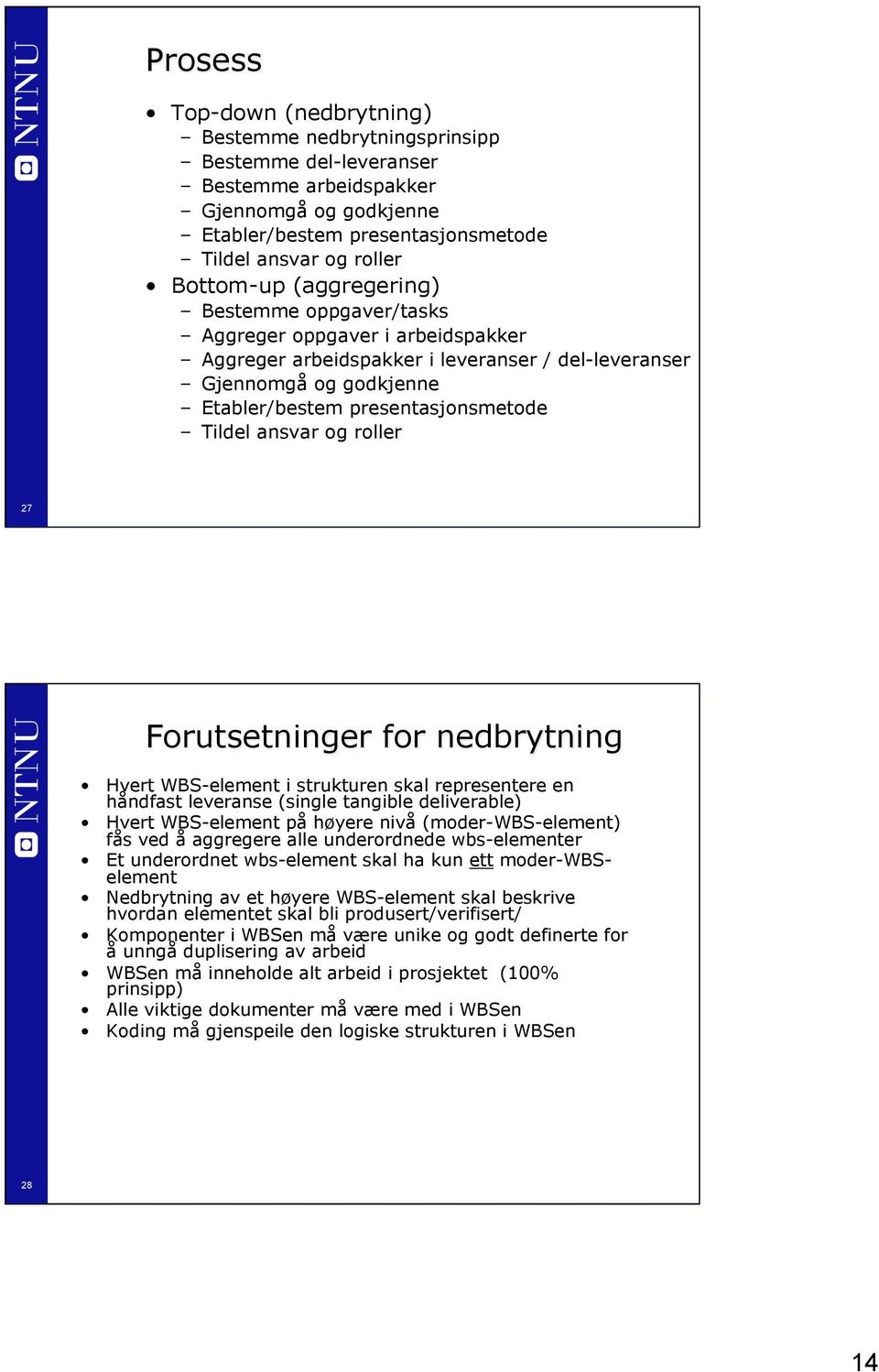 roller 27 Forutsetninger for nedbrytning Hvert WBS-element i strukturen skal representere en håndfast leveranse (single tangible deliverable) Hvert WBS-element på høyere nivå (moder-wbs-element) fås