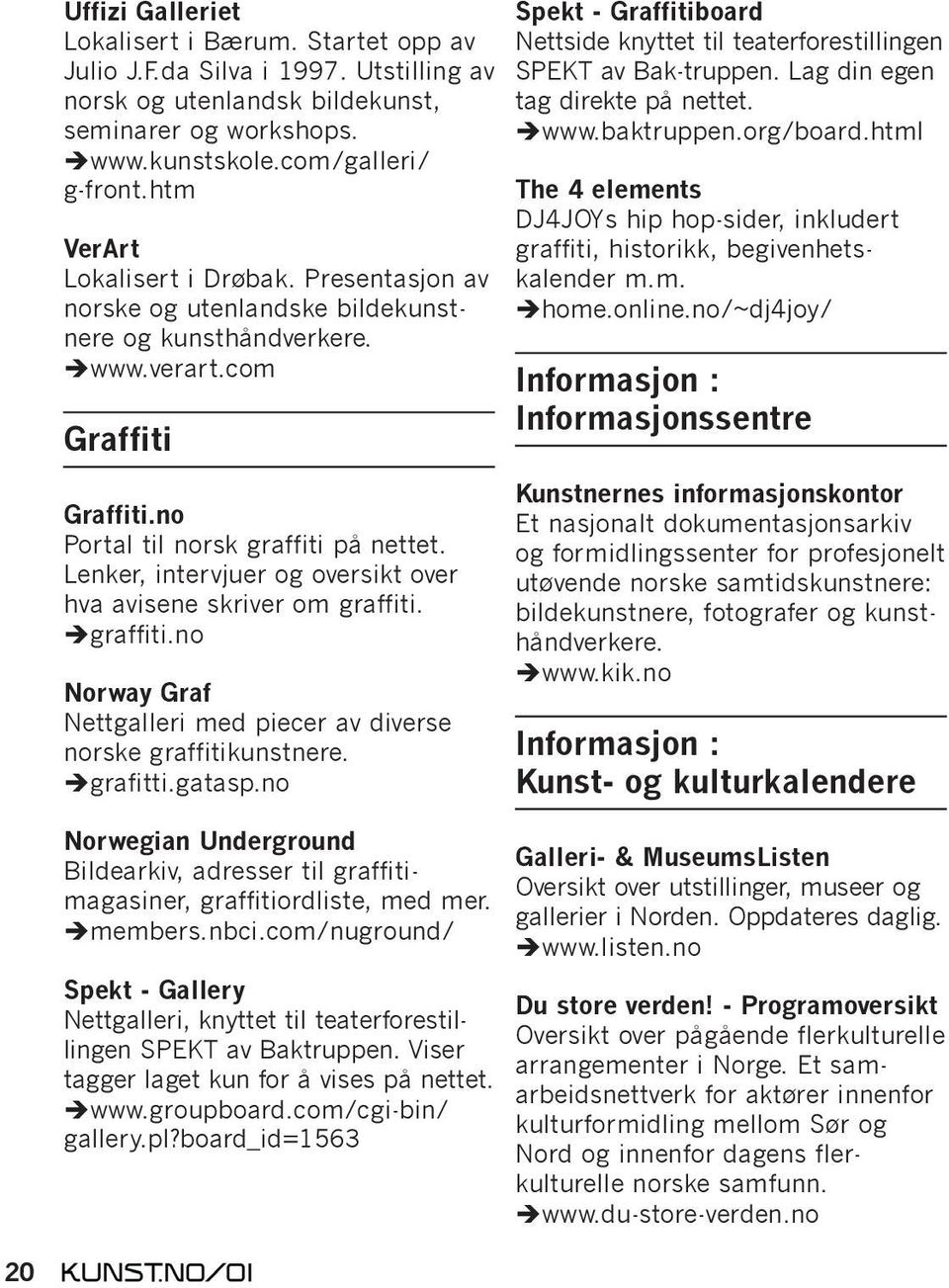 Lenker, intervjuer og oversikt over hva avisene skriver om graffiti. graffiti.no Norway Graf Nettgalleri med piecer av diverse norske graffitikunstnere. grafitti.gatasp.