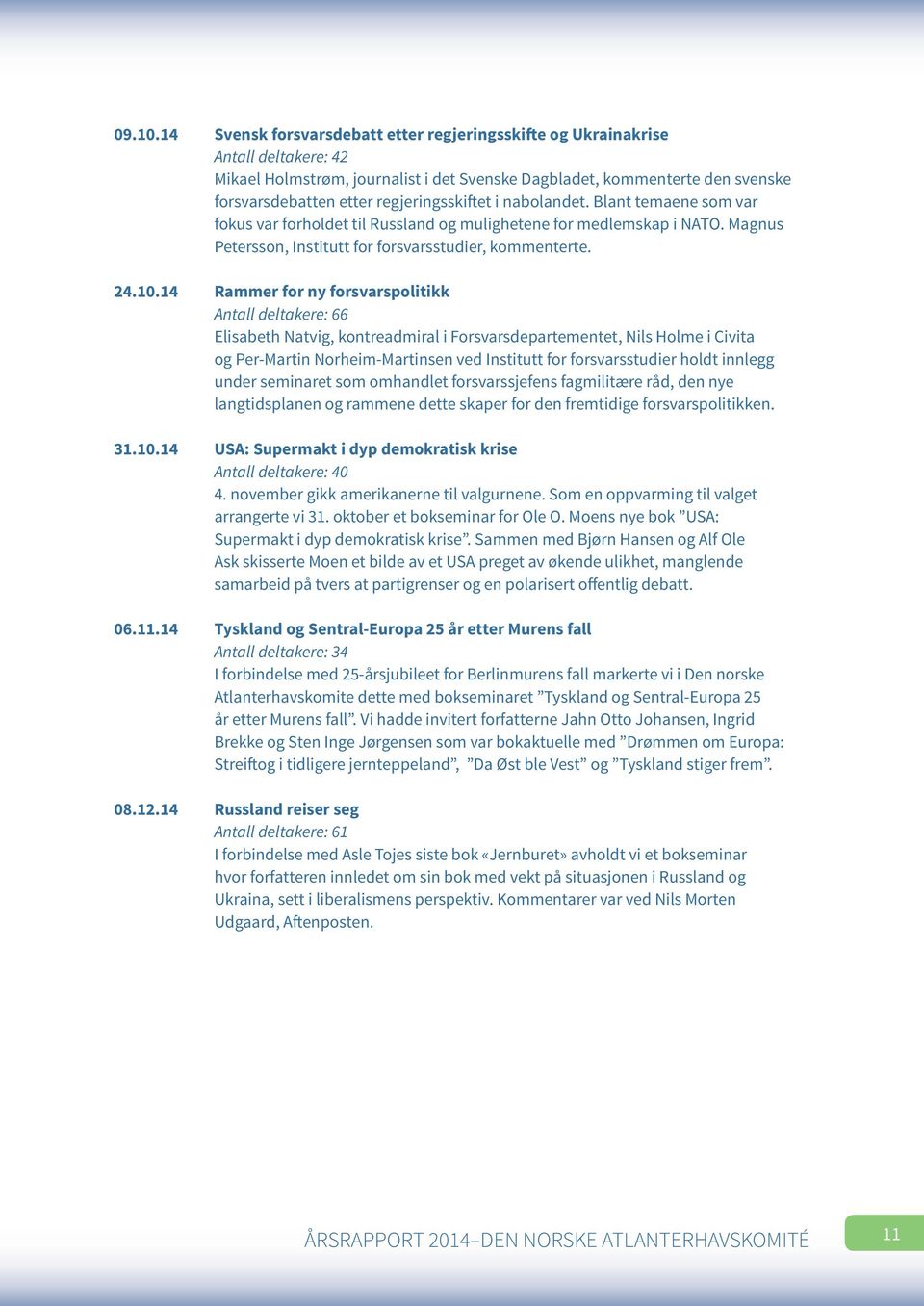 regjeringsskiftet i nabolandet. Blant temaene som var fokus var forholdet til Russland og mulighetene for medlemskap i NATO. Magnus Petersson, Institutt for forsvarsstudier, kommenterte. 24.10.