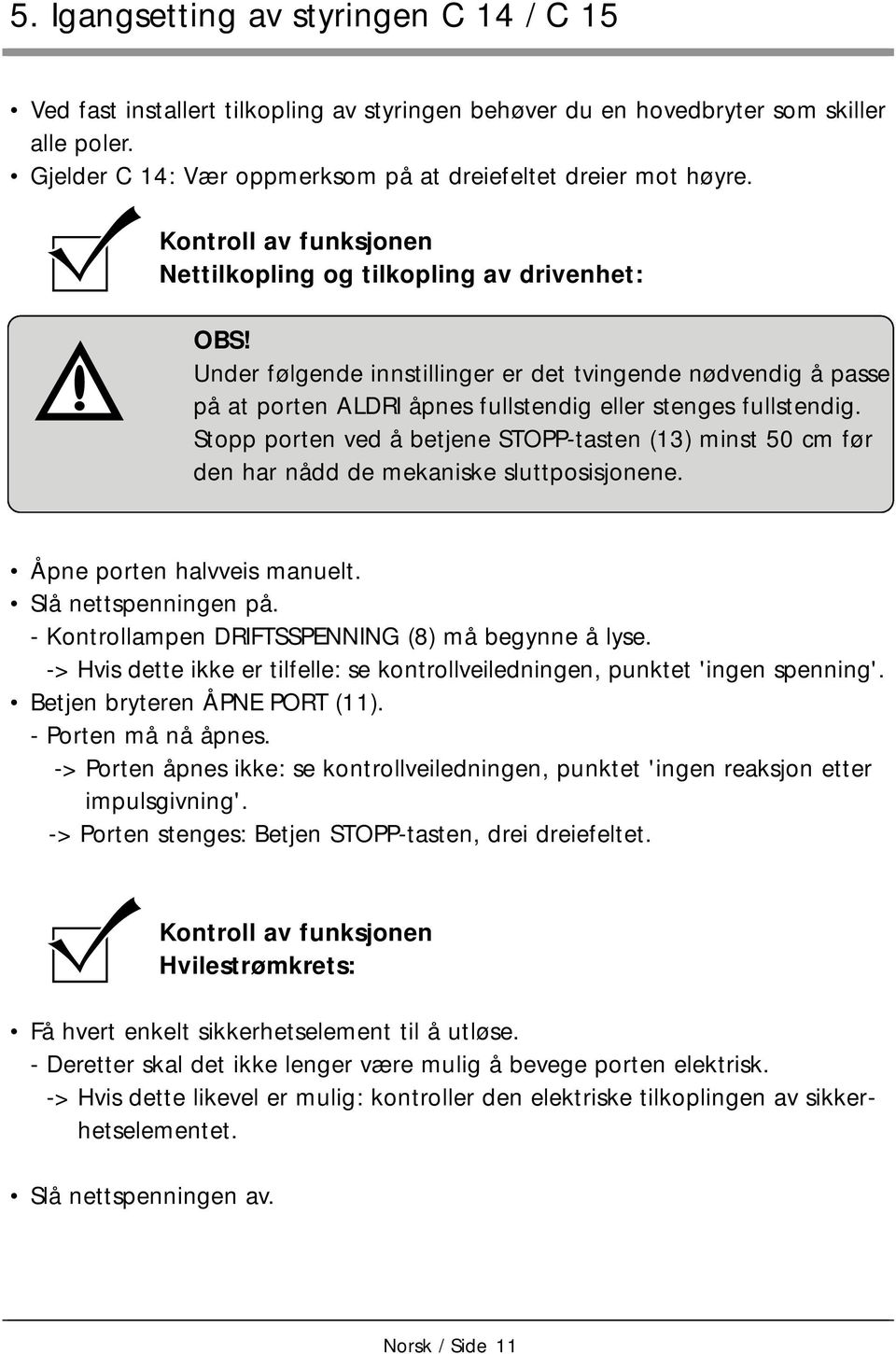 Stopp porten ved å betjene STOPP-tasten (3) minst 50 cm før den har nådd de mekaniske sluttposisjonene. Åpne porten halvveis manuelt. Slå nettspenningen på.