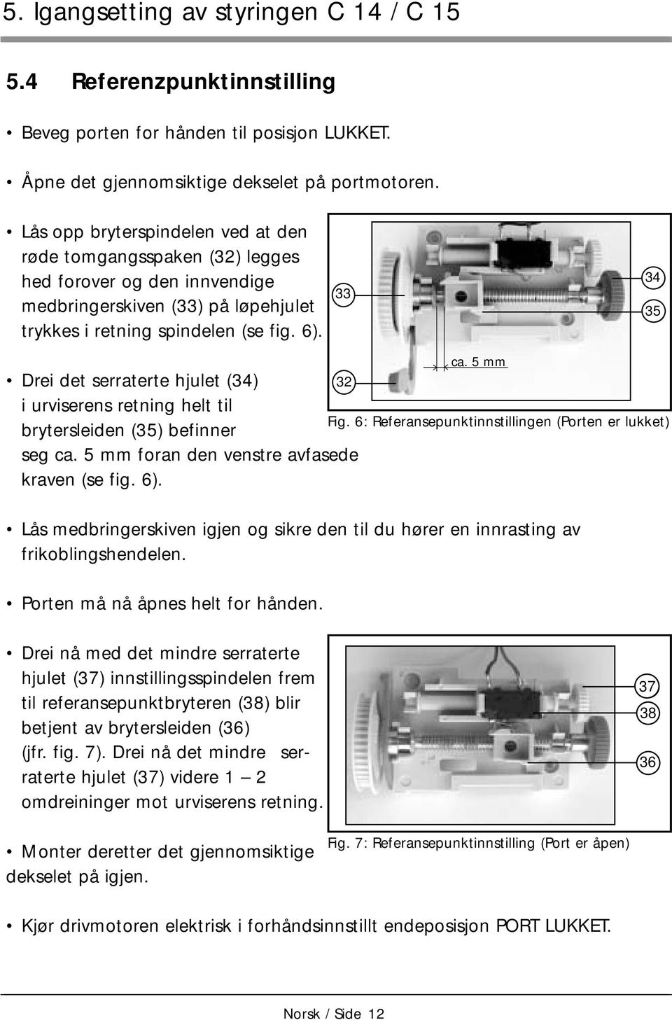 33 0 34 35 Drei det serraterte hjulet (34) 3 9 i urviserens retning helt til brytersleiden (35) befinner seg ca. 5 mm foran den venstre avfasede kraven (se fig. ).