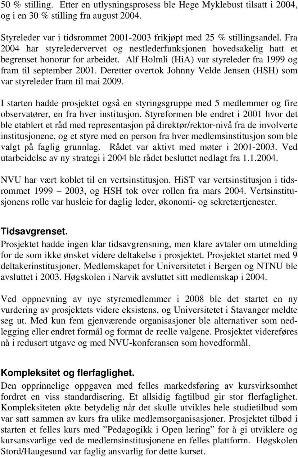 Deretter overtok Johnny Velde Jensen (HSH) som var styreleder fram til mai 2009. I starten hadde prosjektet også en styringsgruppe med 5 medlemmer og fire observatører, en fra hver institusjon.