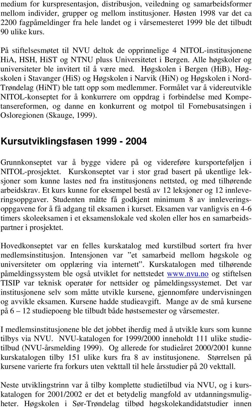 På stiftelsesmøtet til NVU deltok de opprinnelige 4 NITOL-institusjonene HiA, HSH, HiST og NTNU pluss Universitetet i Bergen. Alle høgskoler og universiteter ble invitert til å være med.