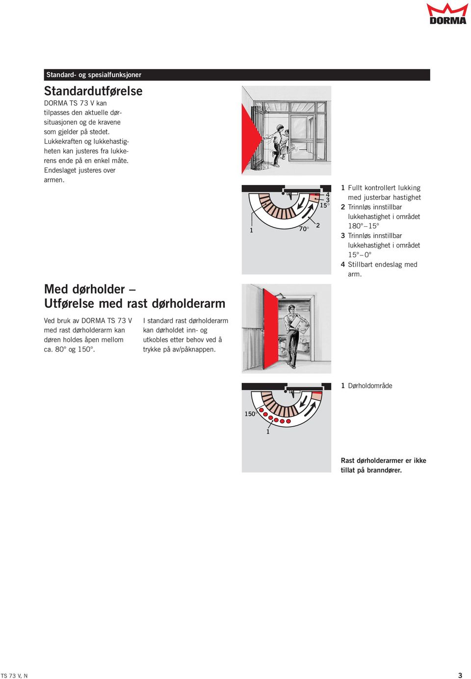 Med dørholder Utførelse med rast dørholderarm 1 70 2 4 3 15 1 Fullt kontrollert lukking med justerbar hastighet 2 Trinnløs innstillbar lukkehastighet i området 180 15 3 Trinnløs innstillbar