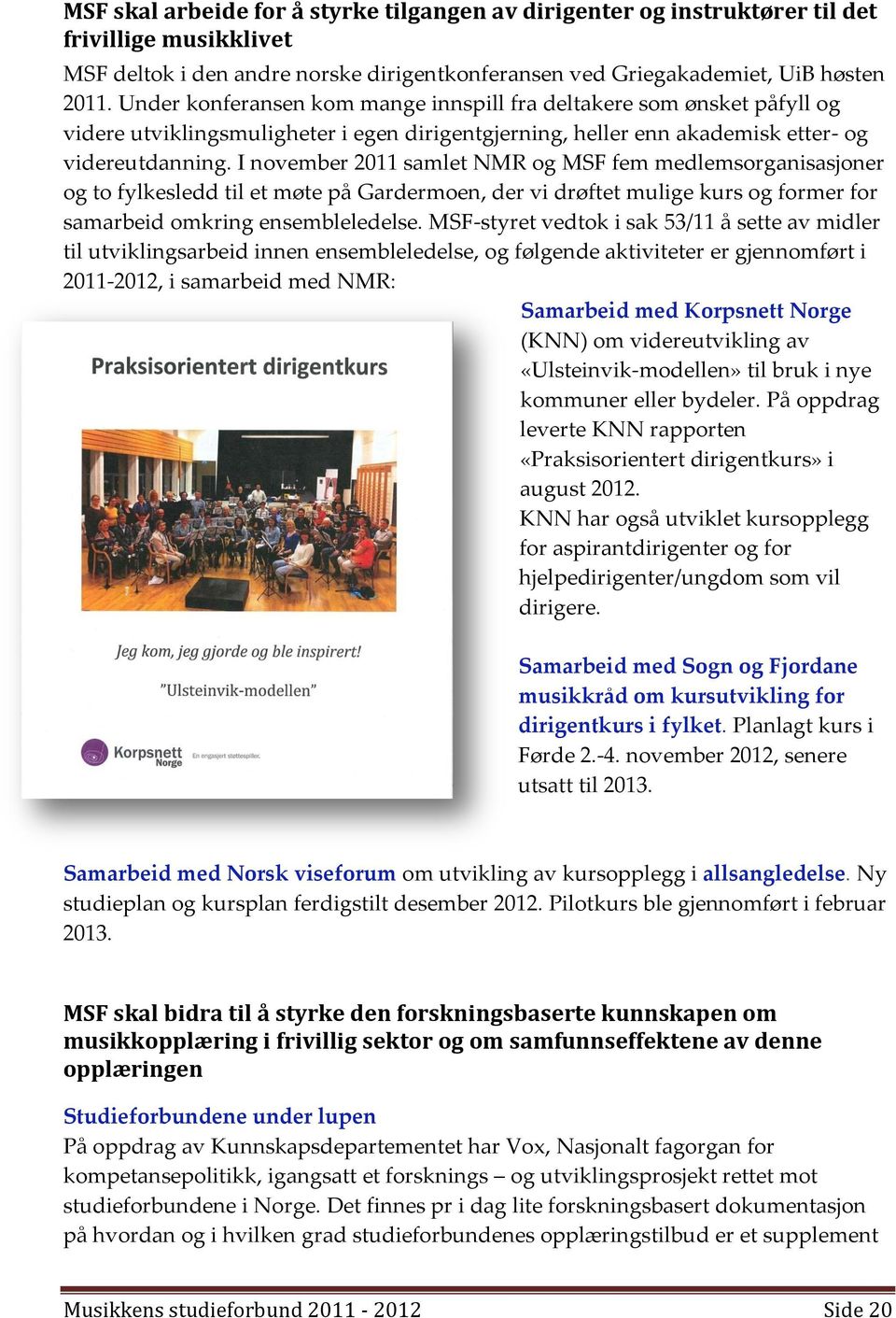 I november 2011 samlet NMR og MSF fem medlemsorganisasjoner og to fylkesledd til et møte på Gardermoen, der vi drøftet mulige kurs og former for samarbeid omkring ensembleledelse.
