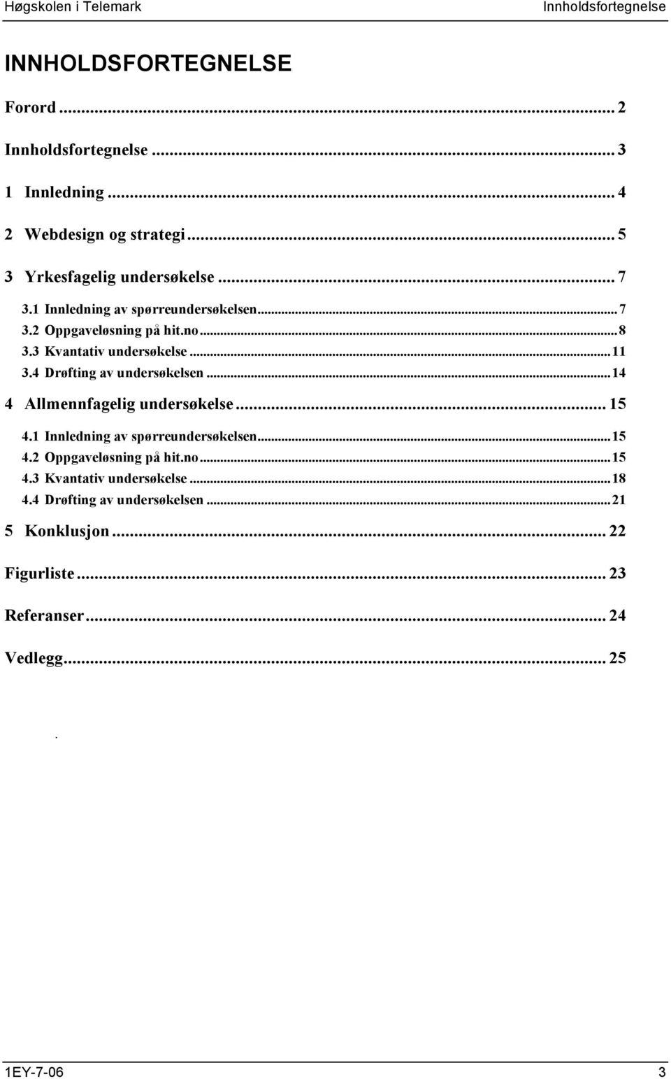 ..11 3.4 Drøfting av undersøkelsen...14 4 Allmennfagelig undersøkelse... 15 4.1 Innledning av spørreundersøkelsen...15 4.2 Oppgaveløsning på hit.