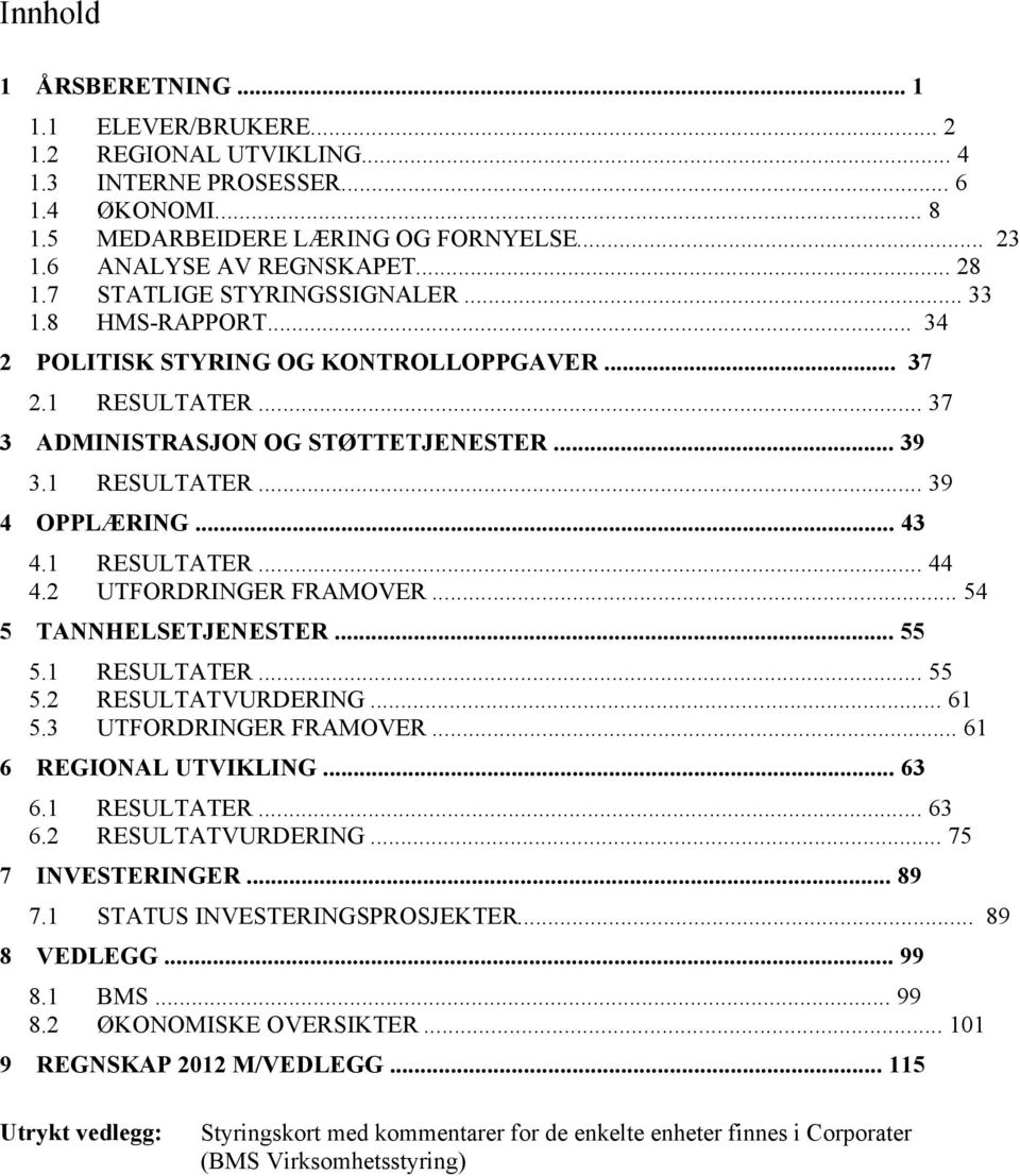 .. 54 TANNHELSETJENESTER... 55 5.1 5.2 5.3 6 RESULTATER... 39 OPPLÆRING... 43 4.1 4.2 5 RESULTATER... 37 ADMINISTRASJON OG STØTTETJENESTER... 39 3.1 4 ELEVER/BRUKERE... 2 REGIONAL UTVIKLING.