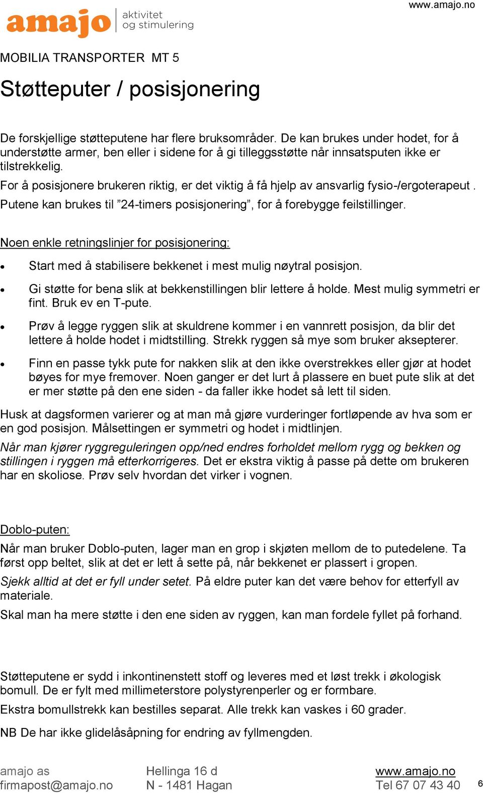 For å posisjonere brukeren riktig, er det viktig å få hjelp av ansvarlig fysio-/ergoterapeut. Putene kan brukes til 24-timers posisjonering, for å forebygge feilstillinger.