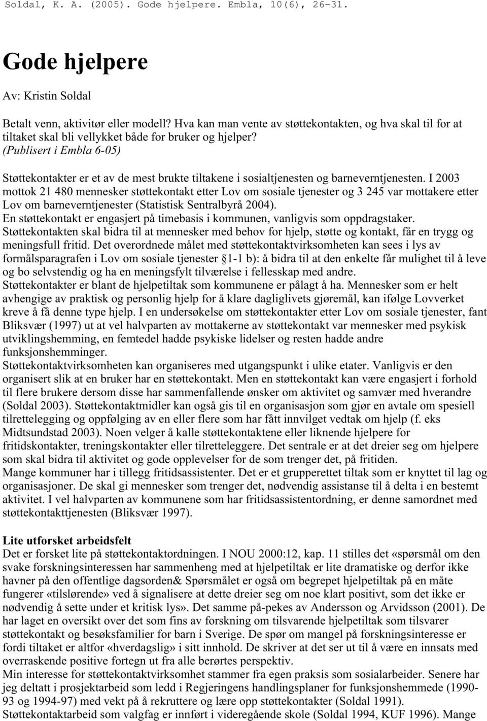 I 2003 mottok 21 480 mennesker støttekontakt etter Lov om sosiale tjenester og 3 245 var mottakere etter Lov om barneverntjenester (Statistisk Sentralbyrå 2004).