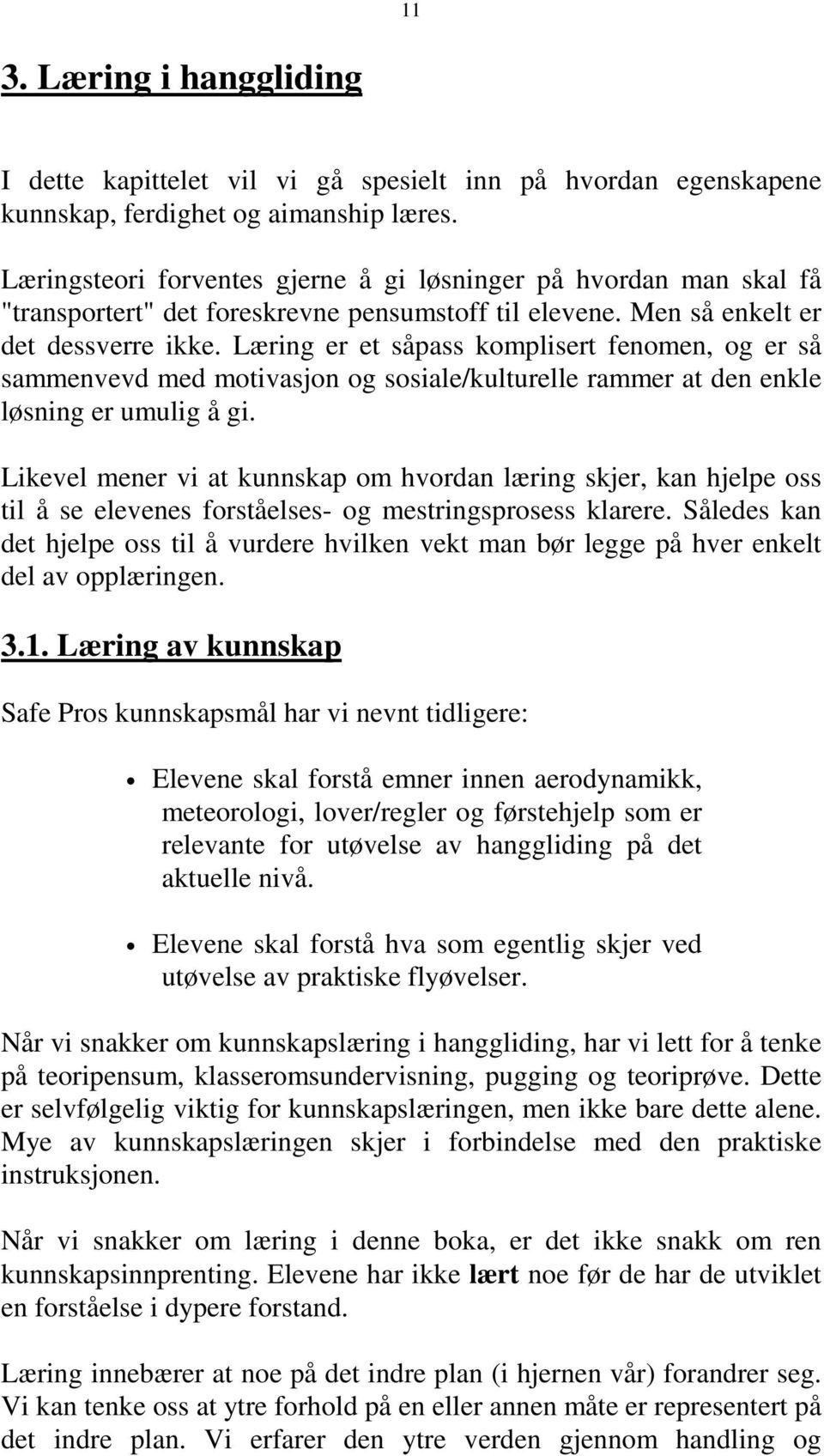 Læring er et såpass komplisert fenomen, og er så sammenvevd med motivasjon og sosiale/kulturelle rammer at den enkle løsning er umulig å gi.