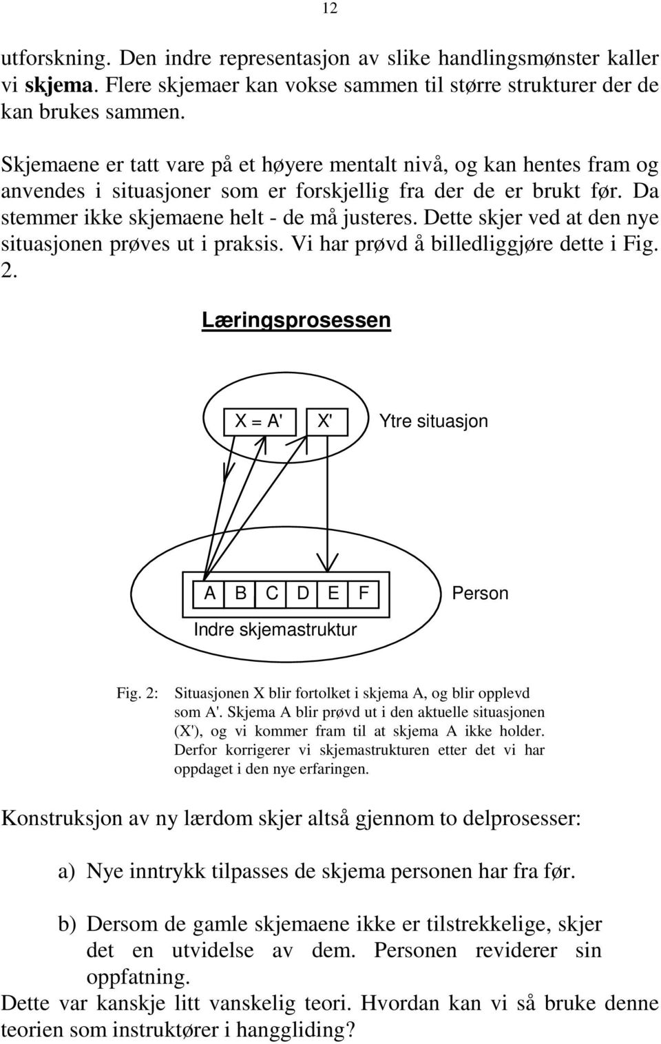 Dette skjer ved at den nye situasjonen prøves ut i praksis. Vi har prøvd å billedliggjøre dette i Fig. 2. Læringsprosessen X = A' X' Ytre situasjon A B C D E F Person Indre skjemastruktur Fig.