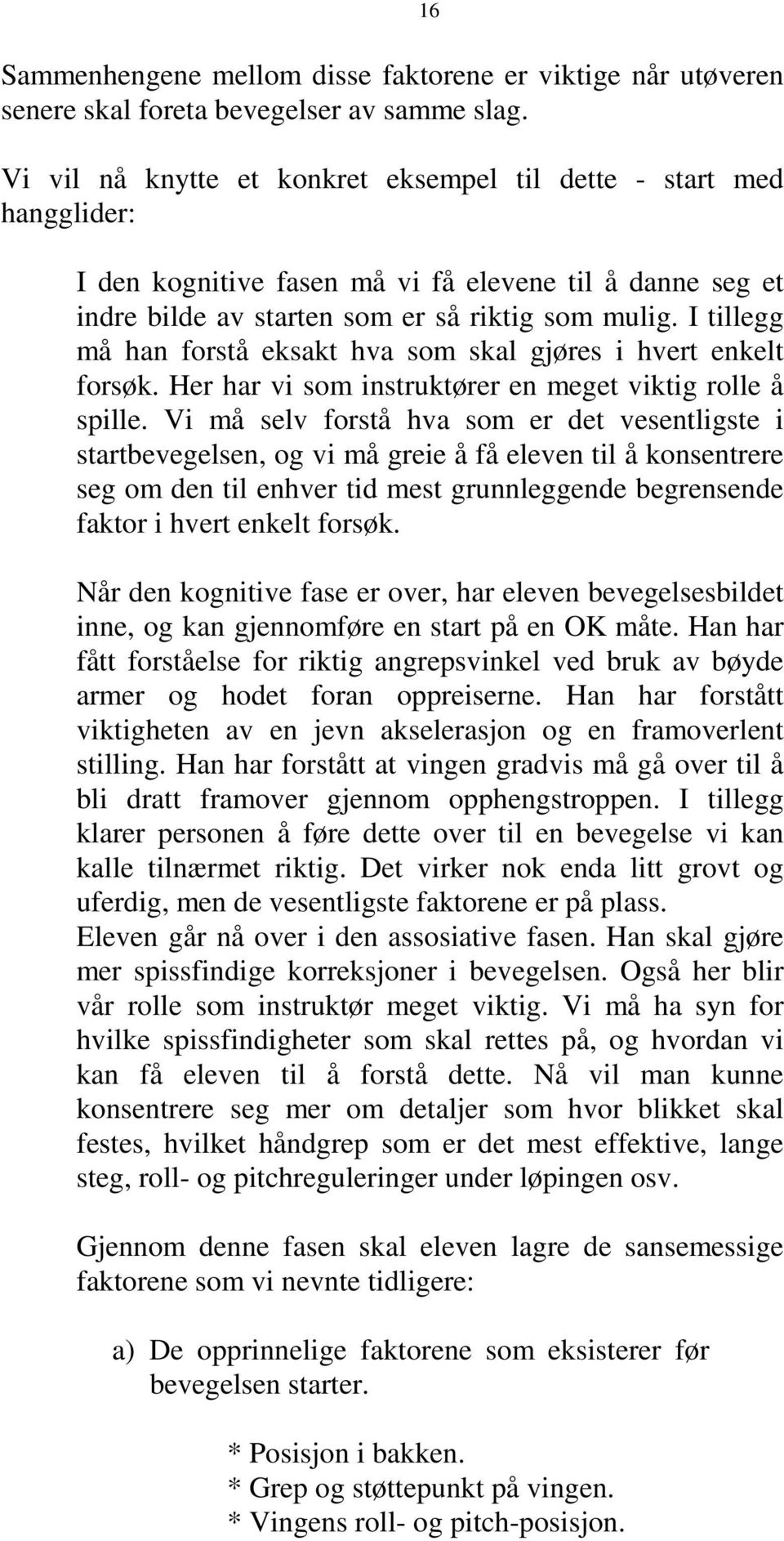 I tillegg må han forstå eksakt hva som skal gjøres i hvert enkelt forsøk. Her har vi som instruktører en meget viktig rolle å spille.